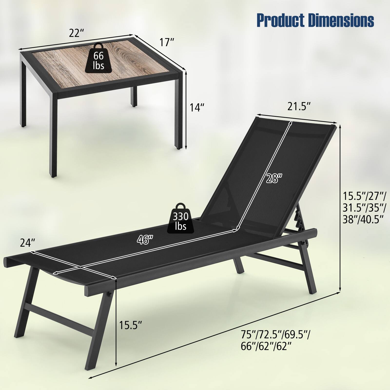 - 22" x 17" x 14" (Tabletop)
- 66 lbs (Tabletop Weight)
- 24" x 46" x 15.5" (Lounge Chair)
- 330 lbs (Lounge Chair Weight)
- 21.5" (Lounge Chair Height)
- 15.5"/27"/31.5"/35"/38"/40.5" (Lounge Chair Length)
- 75"/72.5"/69.5"/66"/62"/62" (Lounge Chair Length)