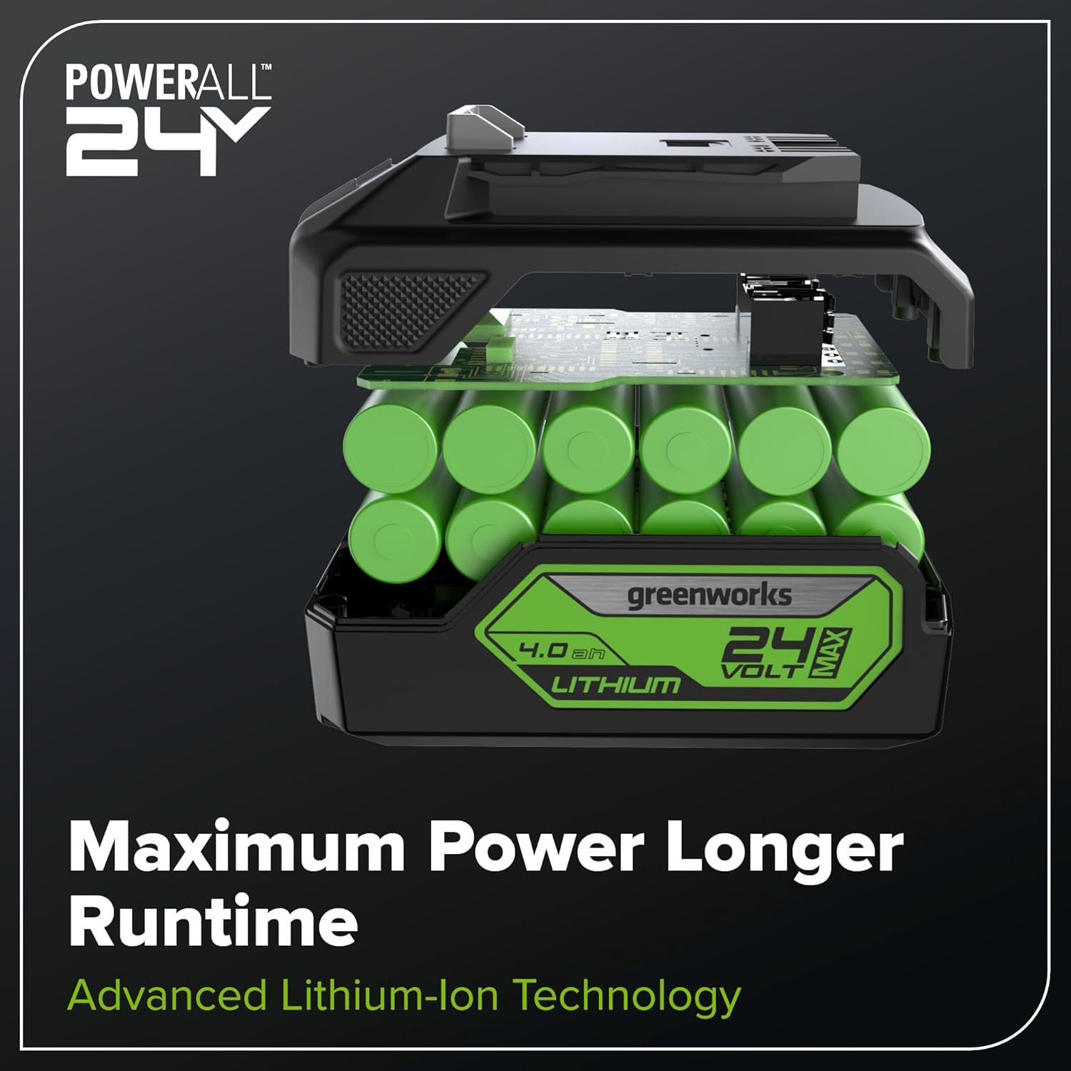 - POWERALL 24V
- greenworks 4.0 SP 24 MAX VOLT LITHIUM
- Maximum Power Longer Runtime
- Advanced Lithium-Ion Technology