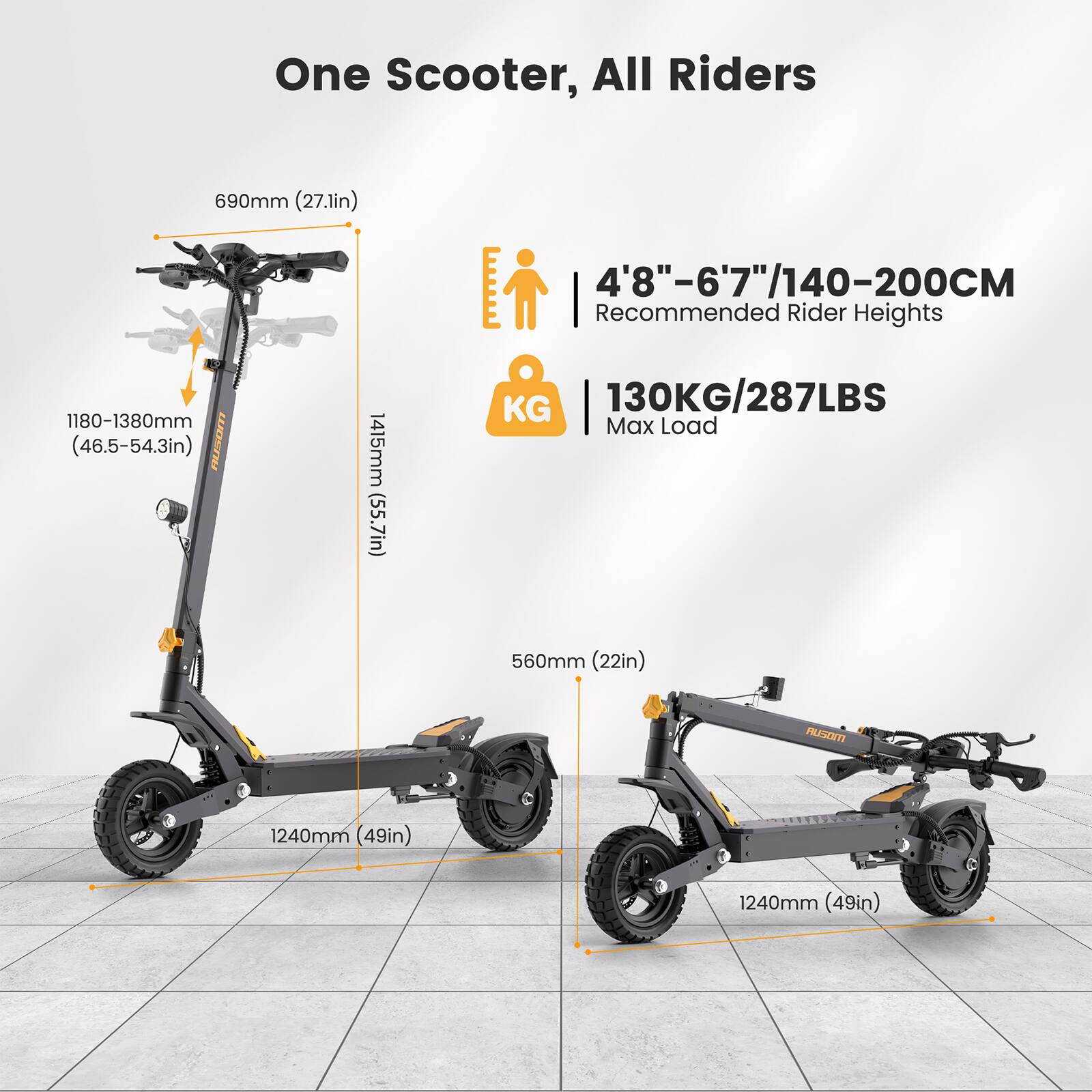 One Scooter, All Riders

- 690mm (27.1in)
- 1180-1380mm (46.5-54.3in)
- 1415mm (55.7in)
- 4'8"-6'7"/140-200CM Recommended Rider Heights
- 130KG/287LBS Max Load
- 560mm (22in)
- 1240mm (49in)