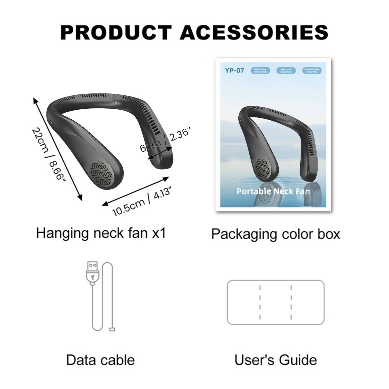 PRODUCT ACCESSORIES YP-07 - L - 22cm 2.36" 6cm 6 - 8.66" 4.13" Portable Neck Fan I 10.5cm Hanging neck fan x1 Packaging color box 00 T Data cable User's Guide