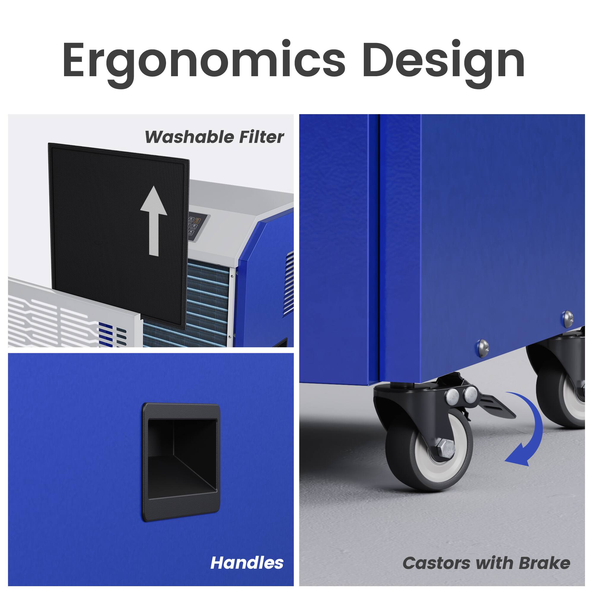 Ergonomics Design

- Washable Filter
- Handles
- Castors with Brake