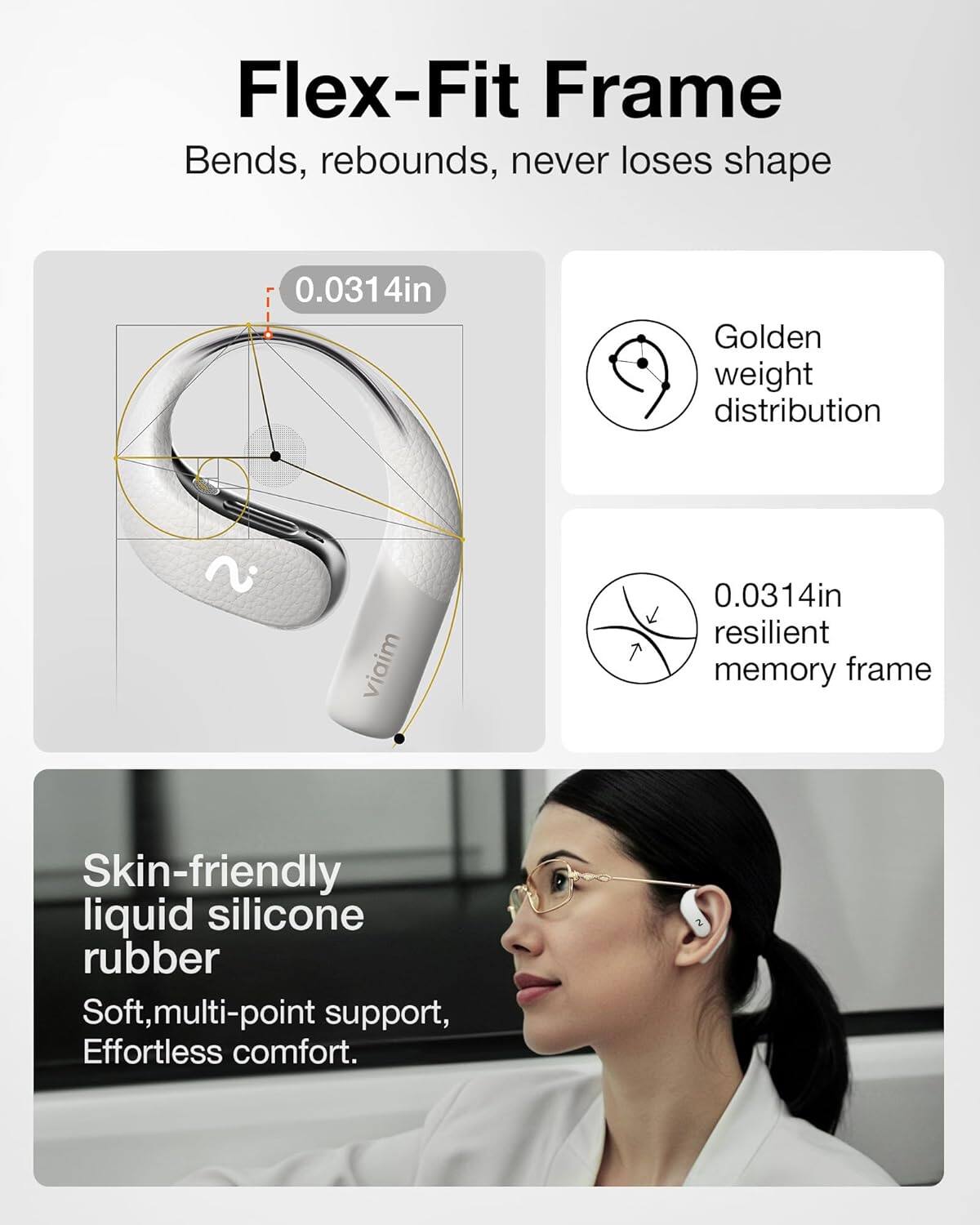 Flex-Fit Frame  
Bends, rebounds, never loses shape  

0.0314in  
Golden weight distribution  

0.0314in resilient memory frame  

Skin-friendly liquid silicone rubber  
Soft, multi-point support, Effortless comfort.