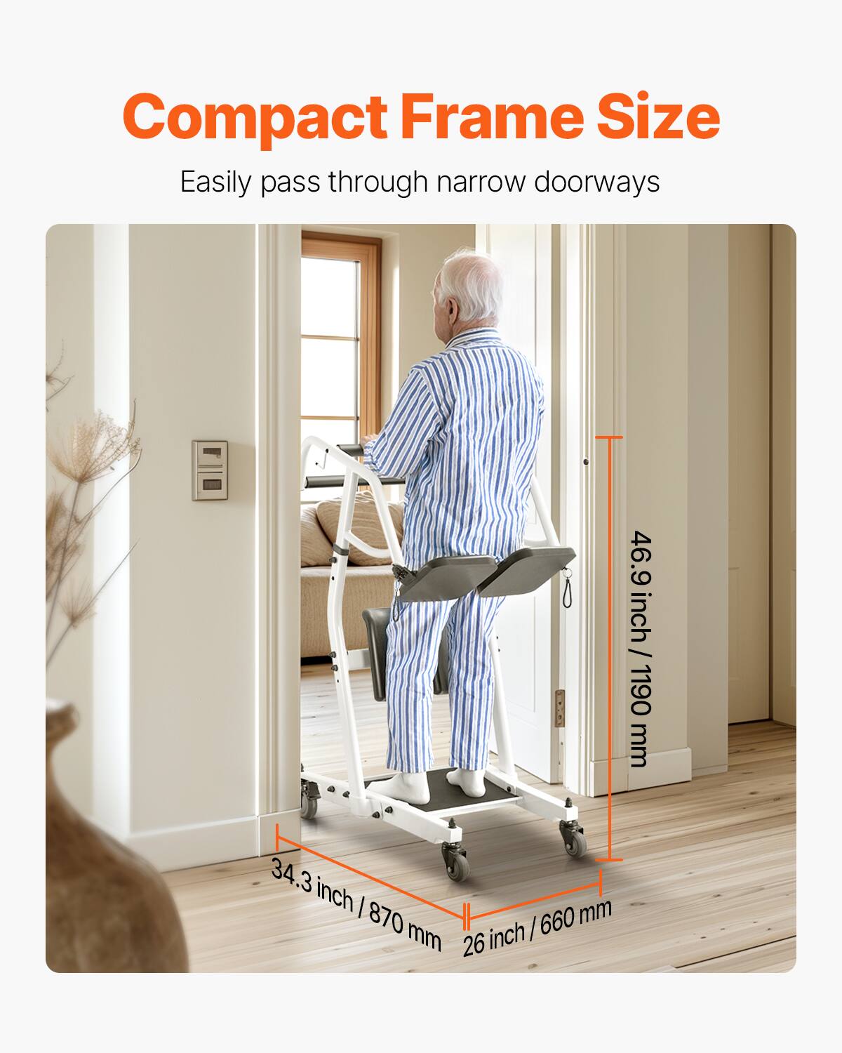 Compact Frame Size  
Easily pass through narrow doorways  

46.9 inch / 1190 mm  
34.3 inch / 870 mm  
26 inch / 660 mm