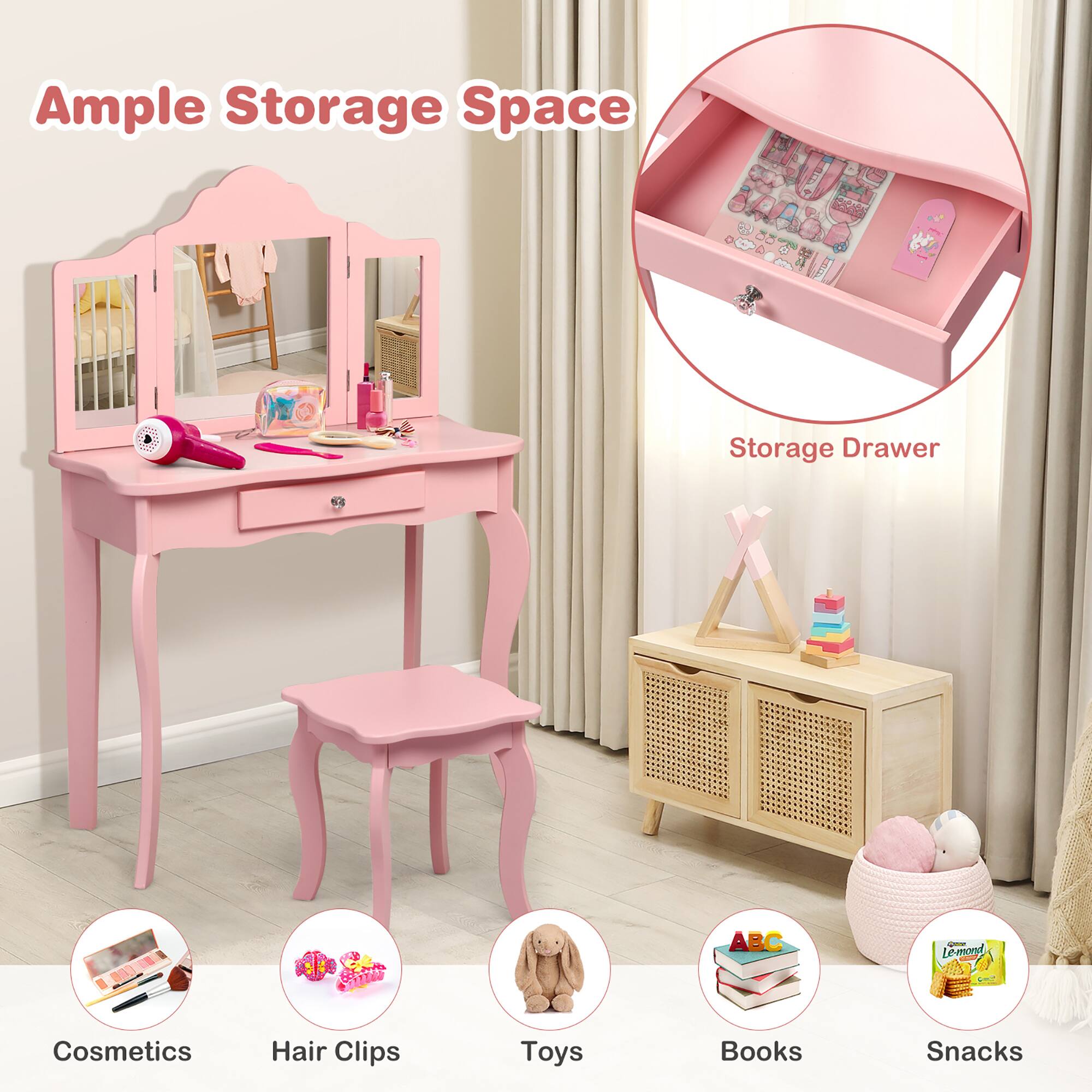 Ample Storage Space - Storage Drawer
Cosmetics
Hair Clips
Toys
Books
Snacks