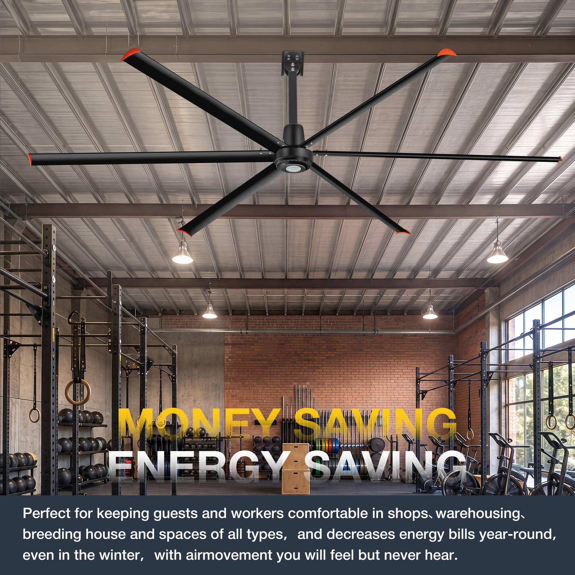 MONEY SAVING ENERGY SAVING

Perfect for keeping guests and workers comfortable in shops, warehousing, breeding house and spaces of all types, and decreases energy bills year-round, even in the winter, with air movement you will feel but never hear.