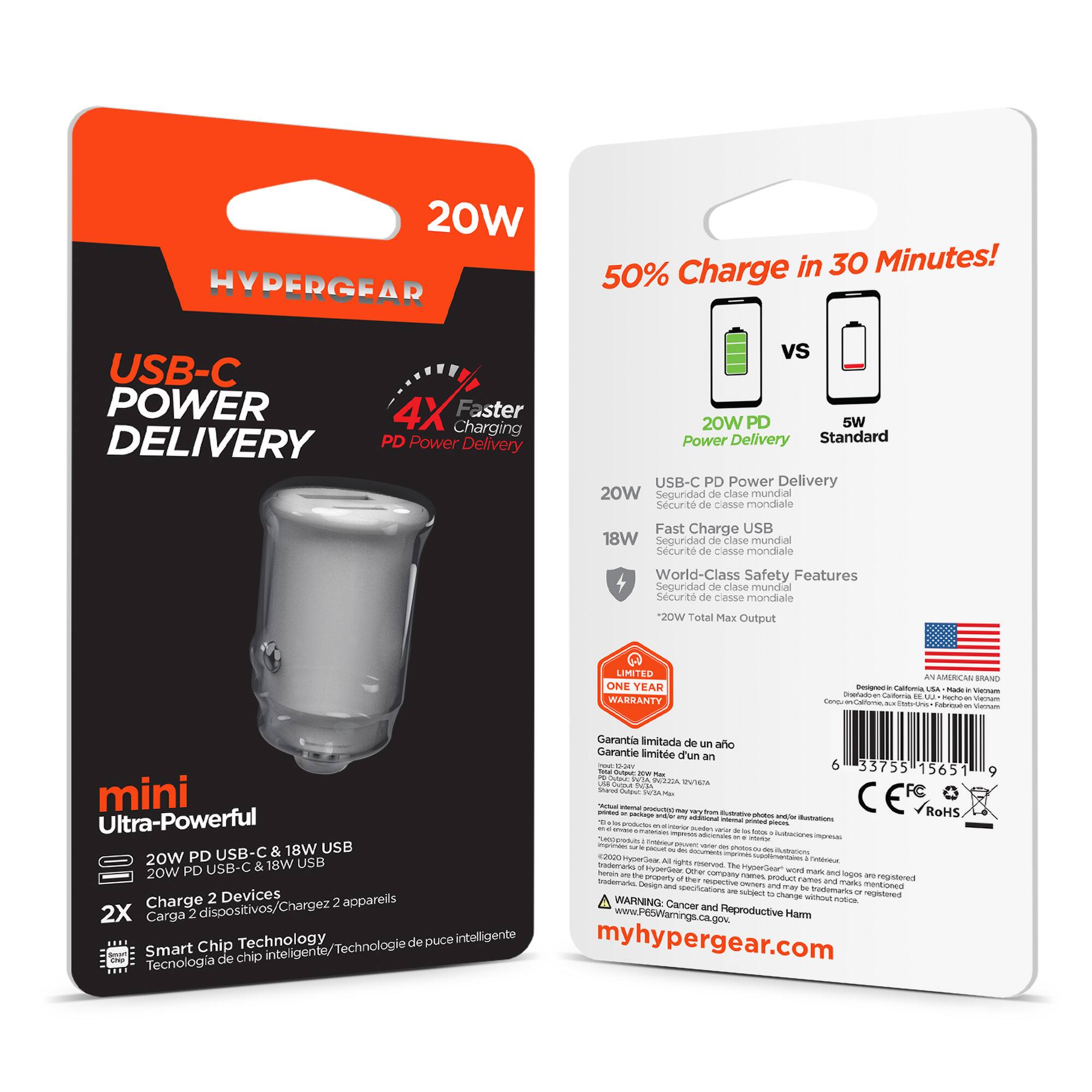 20W HYPERGEAR Charge in 30 Minutes!  
50% USB-C POWER  
4X Faster Charging  
DELIVERY PD Power Delivery vs 20W PD 5W Power Delivery Standard  
USB-C PD Power Delivery  
20W Seguridad de clase mundial  
Securit de casse mondiale  
Fast Charge USB 18W  
Seguridad de clase mundial  
Securit de casse mondiale  
World-Class Safety Features  
20W Total Max Output  
LIMITED ONE YEAR WARRANTY  
AN AMERICAN BRAND - Caltora SA  
Garantia limitada de un año  
Garantie limite d'un an  
mini  
Ultra-Powerful  
20W PD USB-C & 18W USB  
2X Charge 2 Devices  
2 appareils  
Smart Chip Technology  
Technologie de puce intelligente  
Technologia de chip inteligente  
myhypergear.com