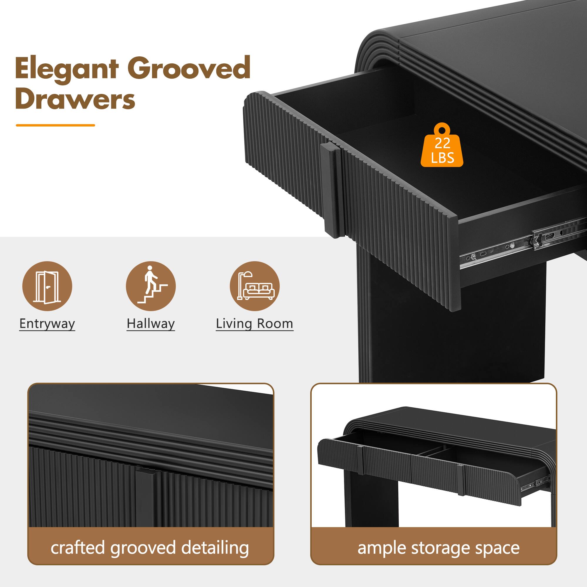 Elegant Grooved Drawers

22 LBS

Entryway Hallway Living Room

crafted grooved detailing ample storage space