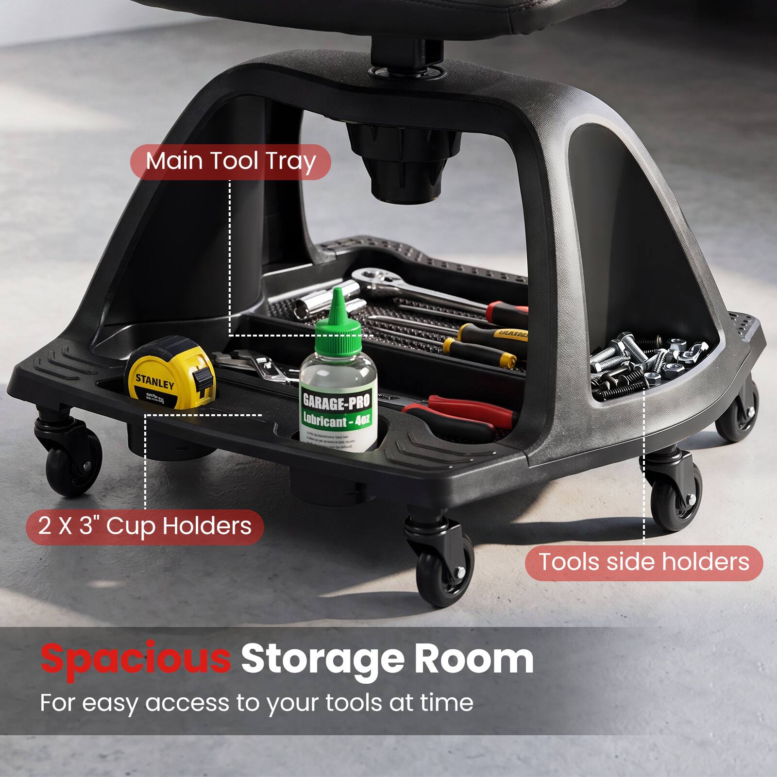 Main Tool Tray  
STANLEY - GARAGE-PRO Lubricant-4 4oz  
2 X 3" Cup Holders  
Tools side holders  
Spacious Storage Room  
For easy access to your tools at time