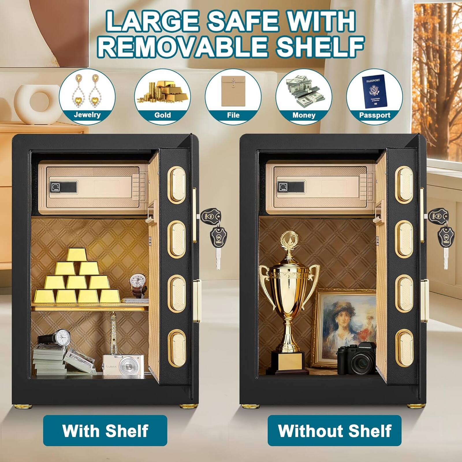 LARGE SAFE WITH REMOVABLE SHELF

- Jewelry
- Gold
- File
- Money
- Passport

With Shelf

Without Shelf