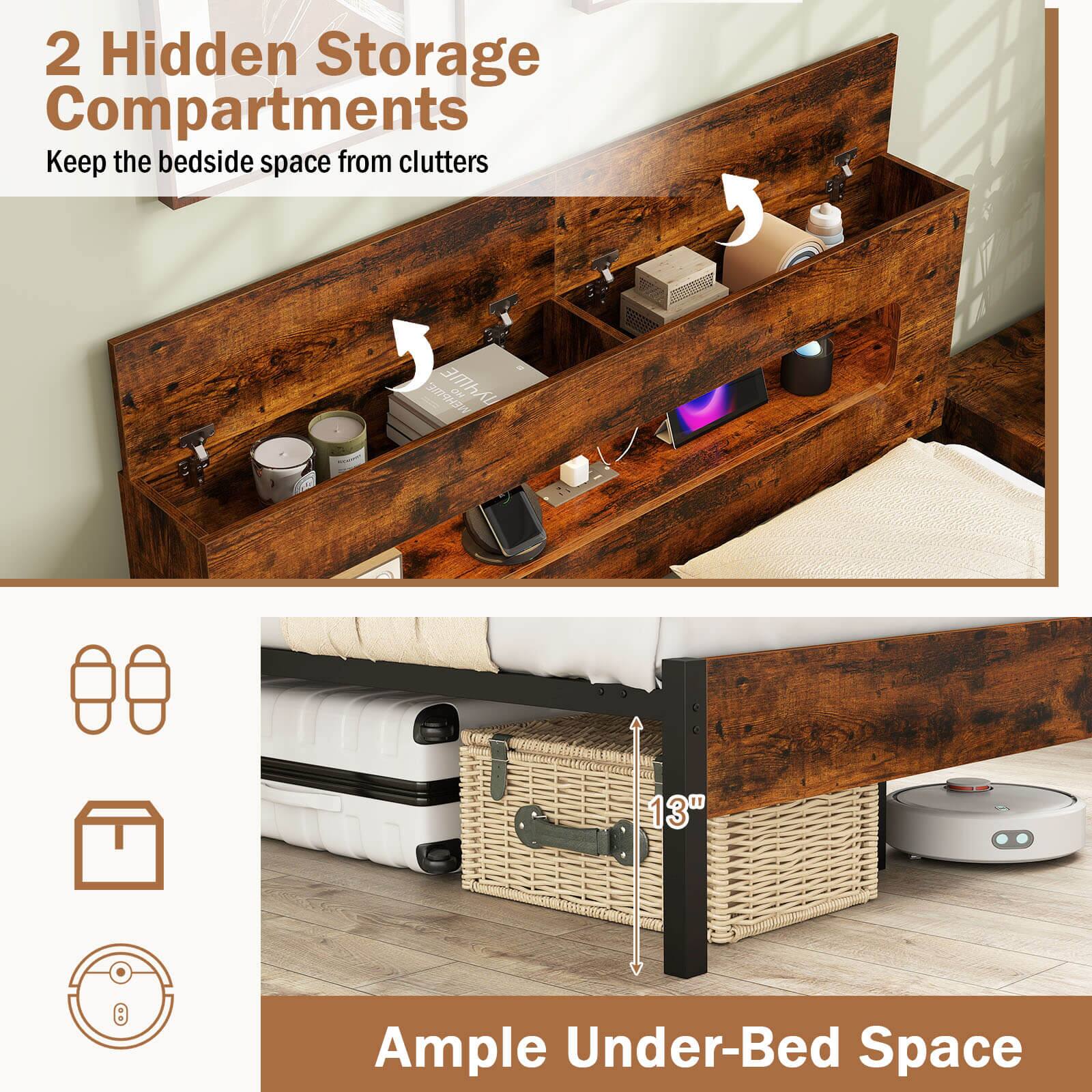 2 Hidden Storage Compartments  
Keep the bedside space from clutter  

Ample Under-Bed Space  
13"