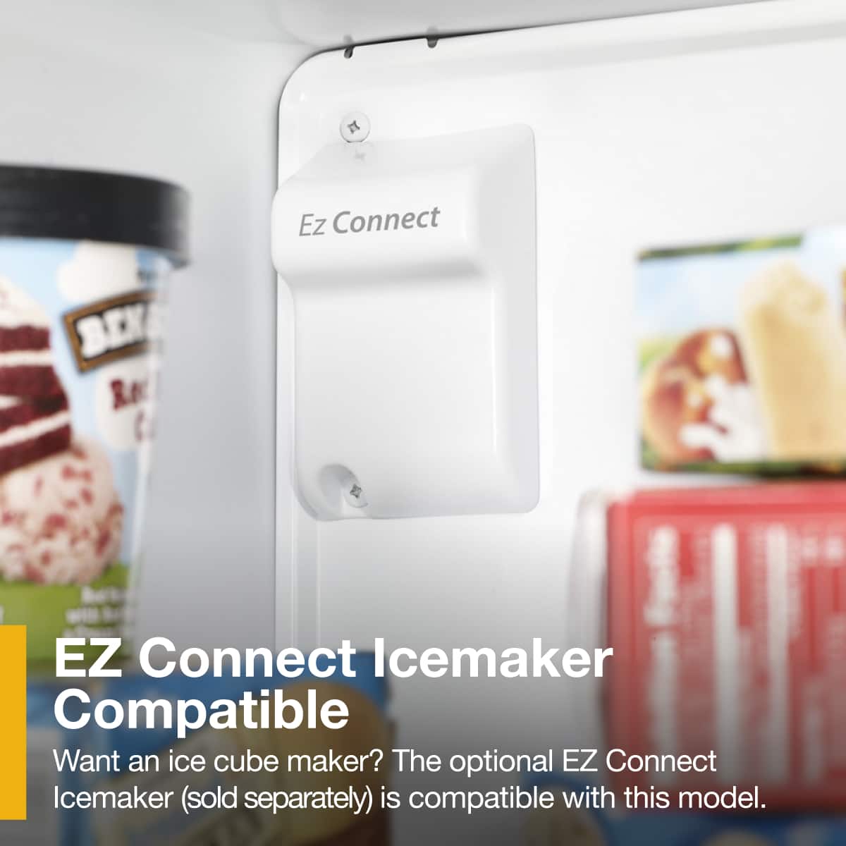 EZ Connect Icemaker Compatible
Want an ice cube maker? The optional EZ Connect Icemaker (sold separately) is compatible with this model.