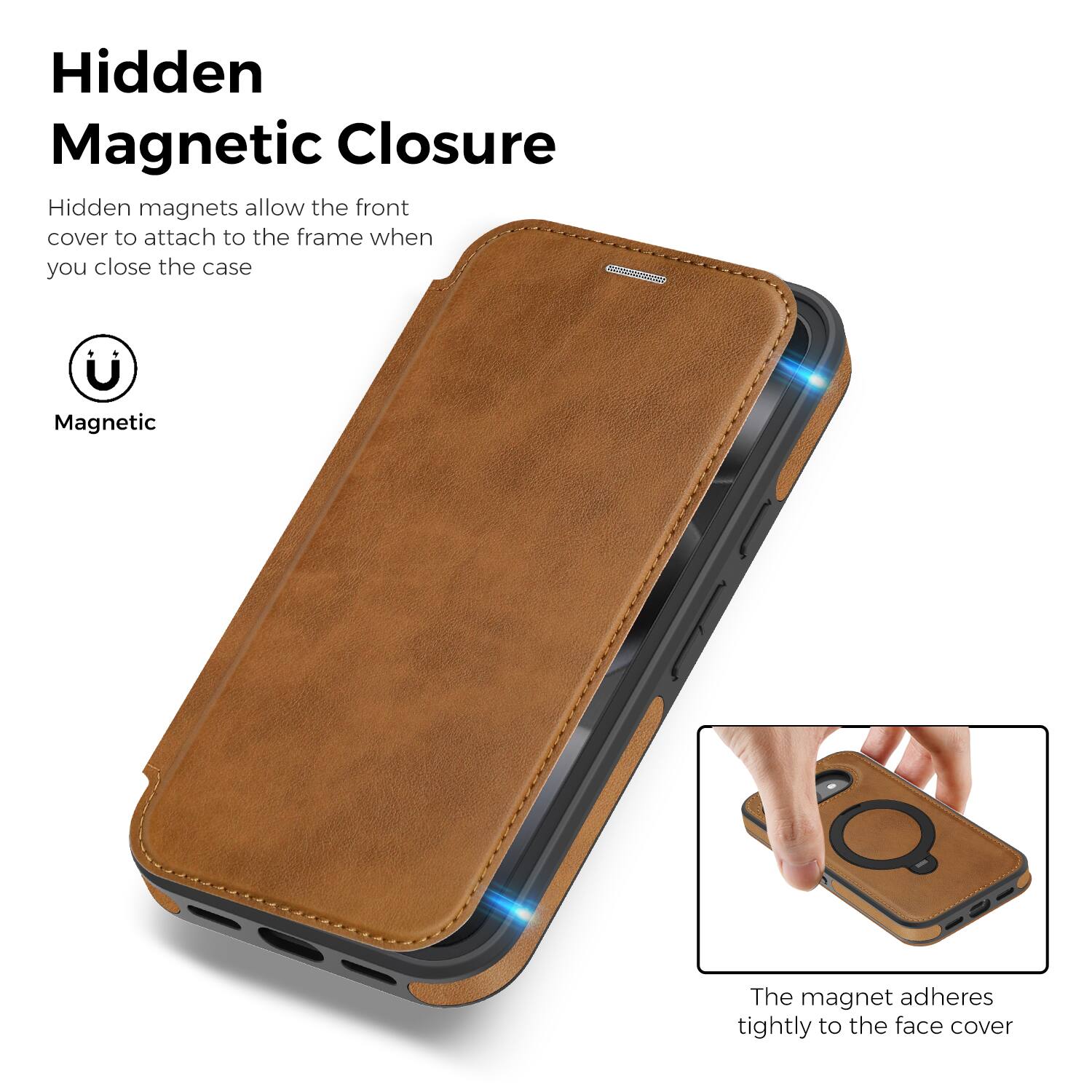 Hidden Magnetic Closure

Hidden magnets allow the front cover to attach to the frame when you close the case

Magnetic

The magnet adheres tightly to the face cover