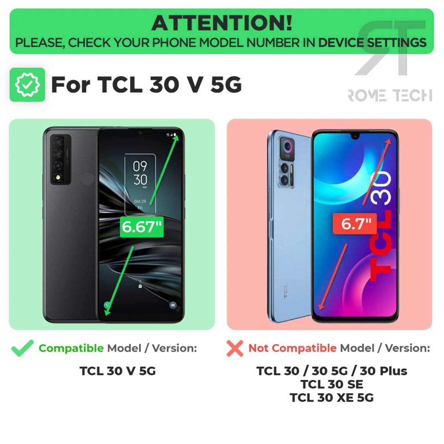 ATTENTION! PLEASE, CHECK YOUR PHONE MODEL NUMBER IN DEVICE SETTINGS

For TCL 30 V 5G

Compatible Model / Version:
TCL 30 V 5G

Not Compatible Model / Version:
TCL 30 / 30 5G / 30 Plus
TCL 30 SE
TCL 30 XE 5G