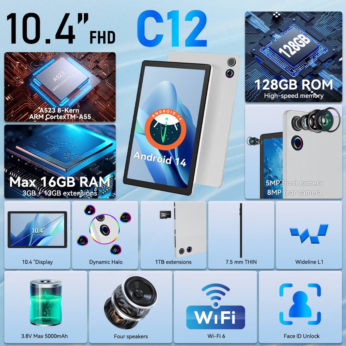 10.4" FHD C12  
A523 8-Kern ARM Cortex-A55  
128GB ROM High-speed memory  
Android 14  
Max 16GB RAM (3GB + 13GB extensions)  
5MP front camera, 8MP rear camera  
10.4" Display Dynamic Halo  
1TB extensions  
7.5 mm THIN  
Wideline L1  
Wi-Fi 6  
Face ID Unlock  
3.8V Max 5000mAh  
Four speakers