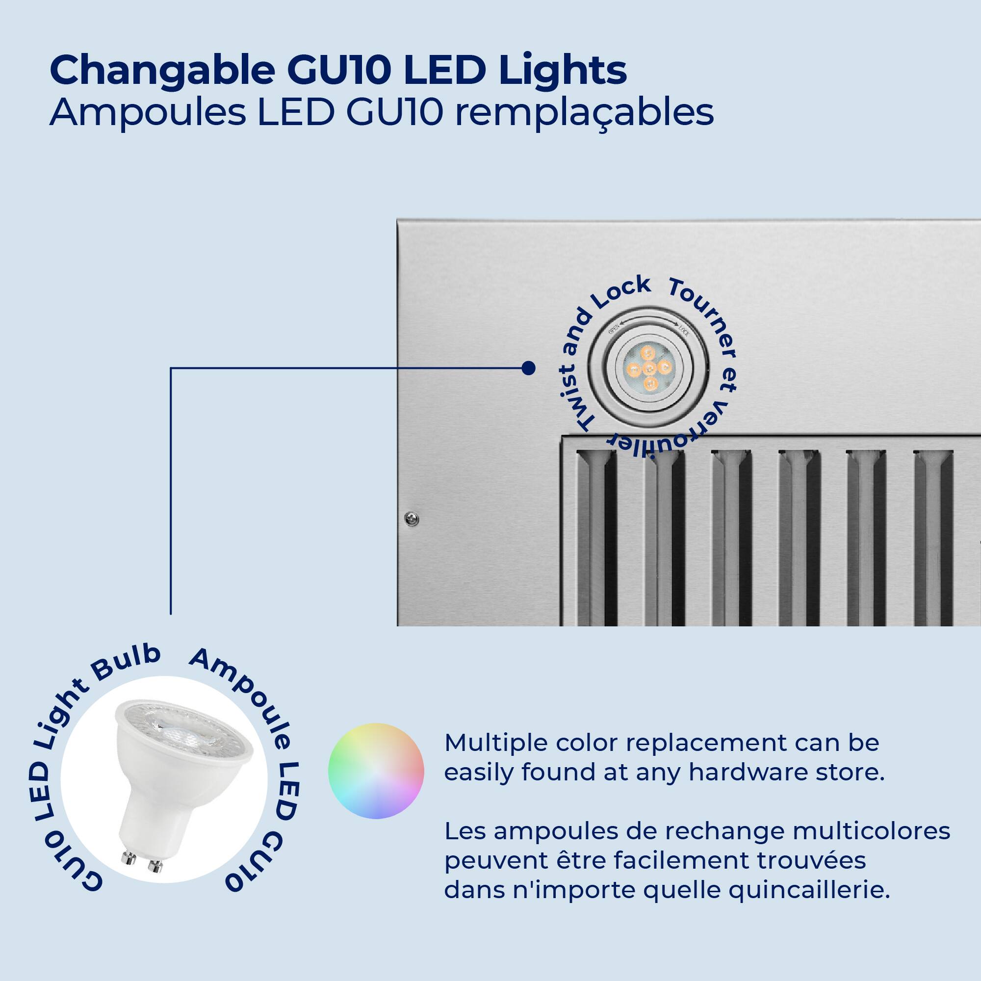 Changable GU10 LED Lights  
Ampoules LED GU10 remplaçables  

- Twist and Lock  
- Tourner et verrouiller  

- LED Light Bulb  
- Ampoule LED  

Multiple color replacement can be easily found at any hardware store.  
Les ampoules de rechange multicolores peuvent être facilement trouvées dans n'importe quelle quincaillerie.