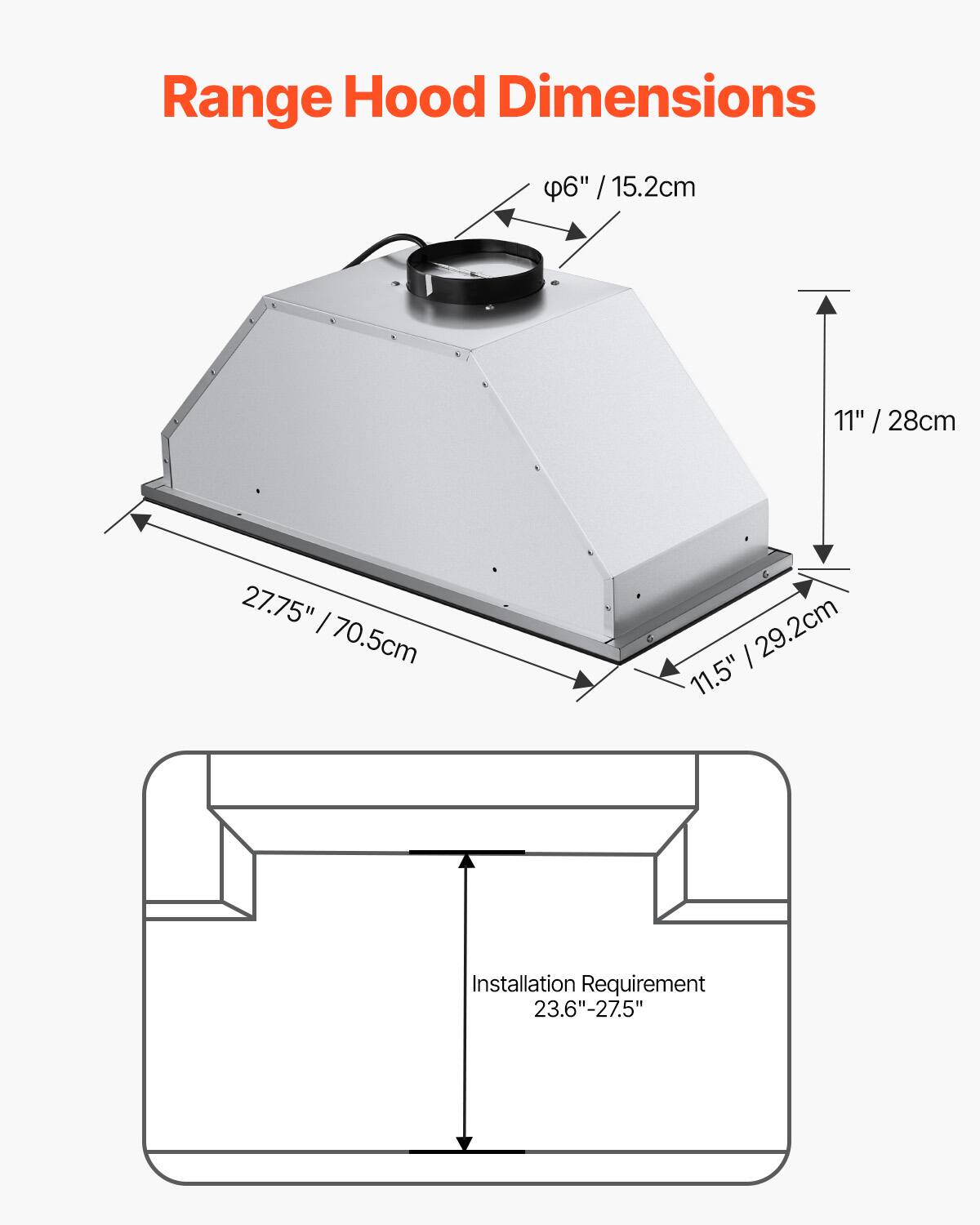 Range Hood Dimensions

- Diameter: 6" / 15.2cm
- Height: 11" / 28cm
- Width: 27.75" / 70.5cm
- Depth: 11.5" / 29.2cm

Installation Requirement: 23.6"-27.5"