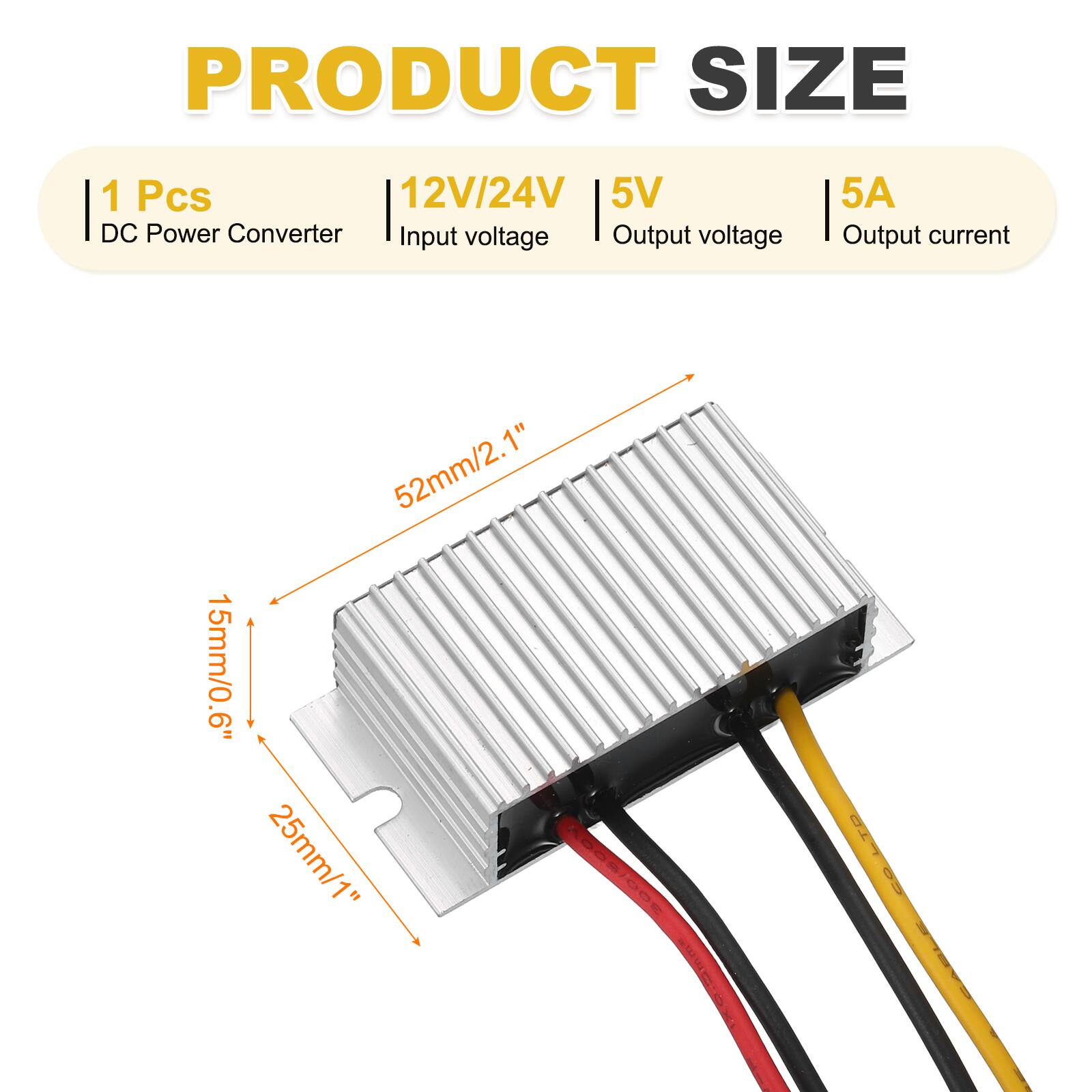 PRODUCT SIZE

1 Pcs  
DC Power Converter  
12V/24V Input voltage  
5V Output voltage  
5A Output current  

52mm/2.1"  
15mm/0.6"  
25mm/1"  

AGSSIDOE LTD