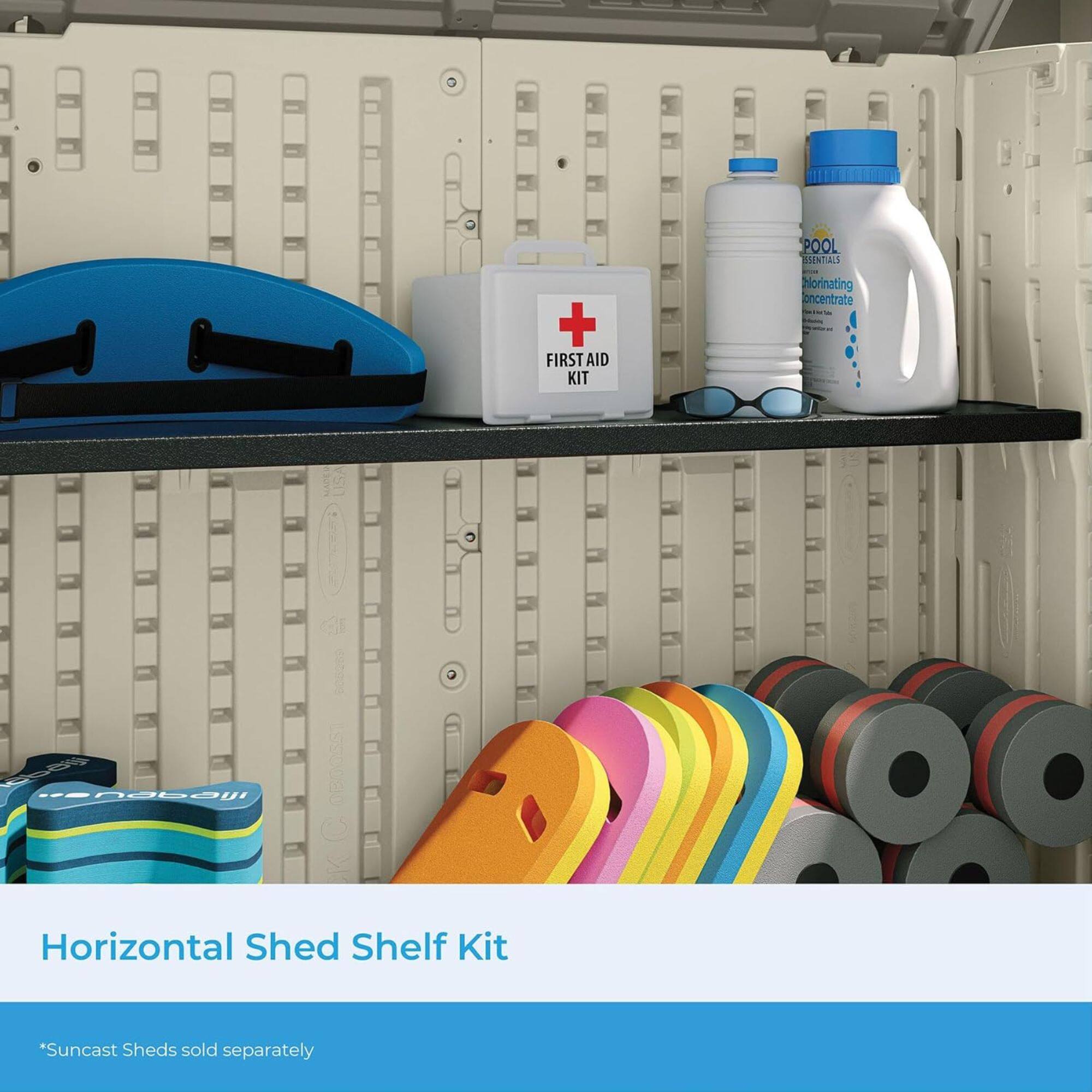 - FIRST AID KIT
- POOL ESSENTIALS
  - Chlorinating Concentrate
- Horizontal Shed Shelf Kit
  - "Suncast Sheds sold separately"