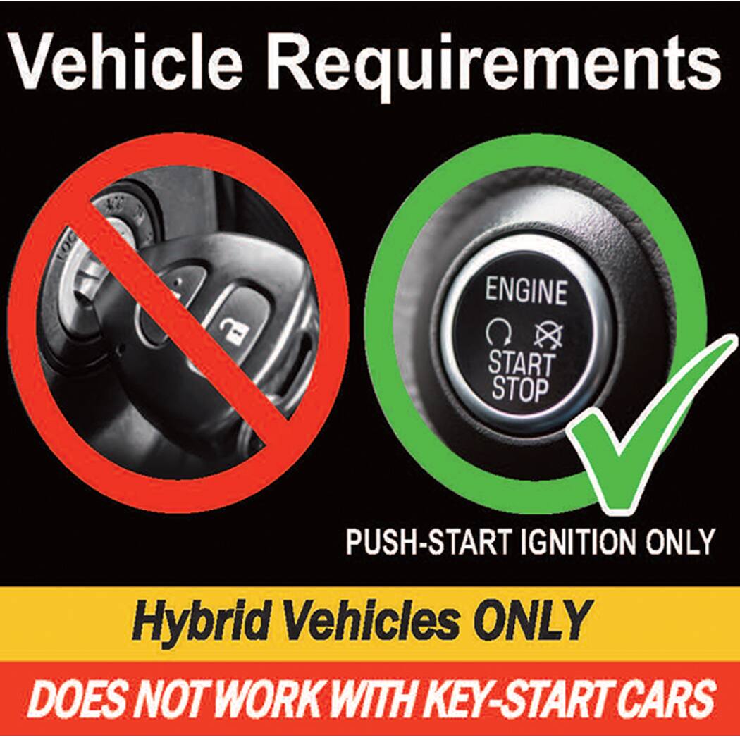 Vehicle Requirements

PUSH-START IGNITION ONLY

Hybrid Vehicles ONLY

DOES NOT WORK WITH KEY-START CARS