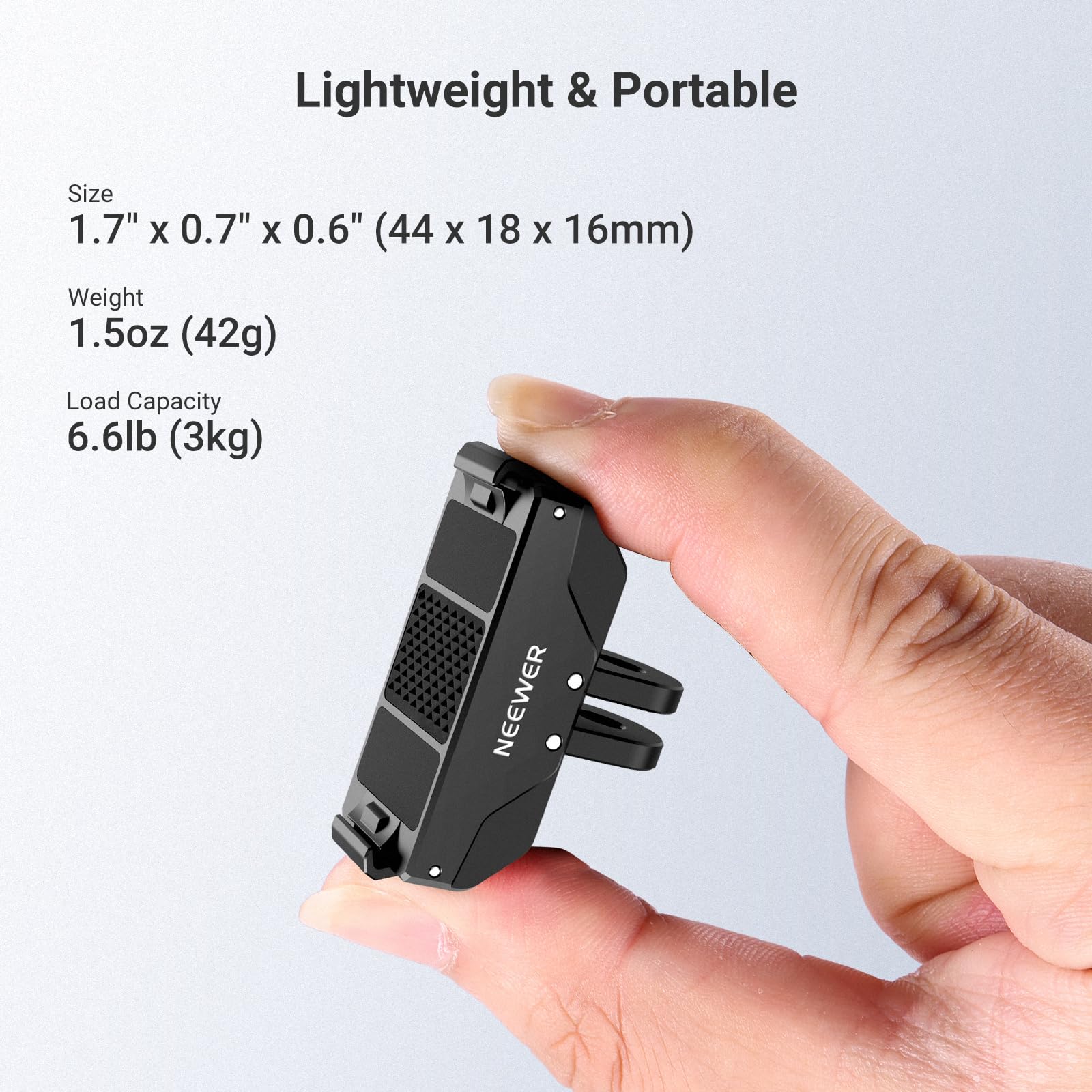 Lightweight & Portable

Size: 1.7" x 0.7" x 0.6" (44 x 18 x 16mm)

Weight: 1.5oz (42g)

Load Capacity: 6.6lb (3kg)

NEEWER