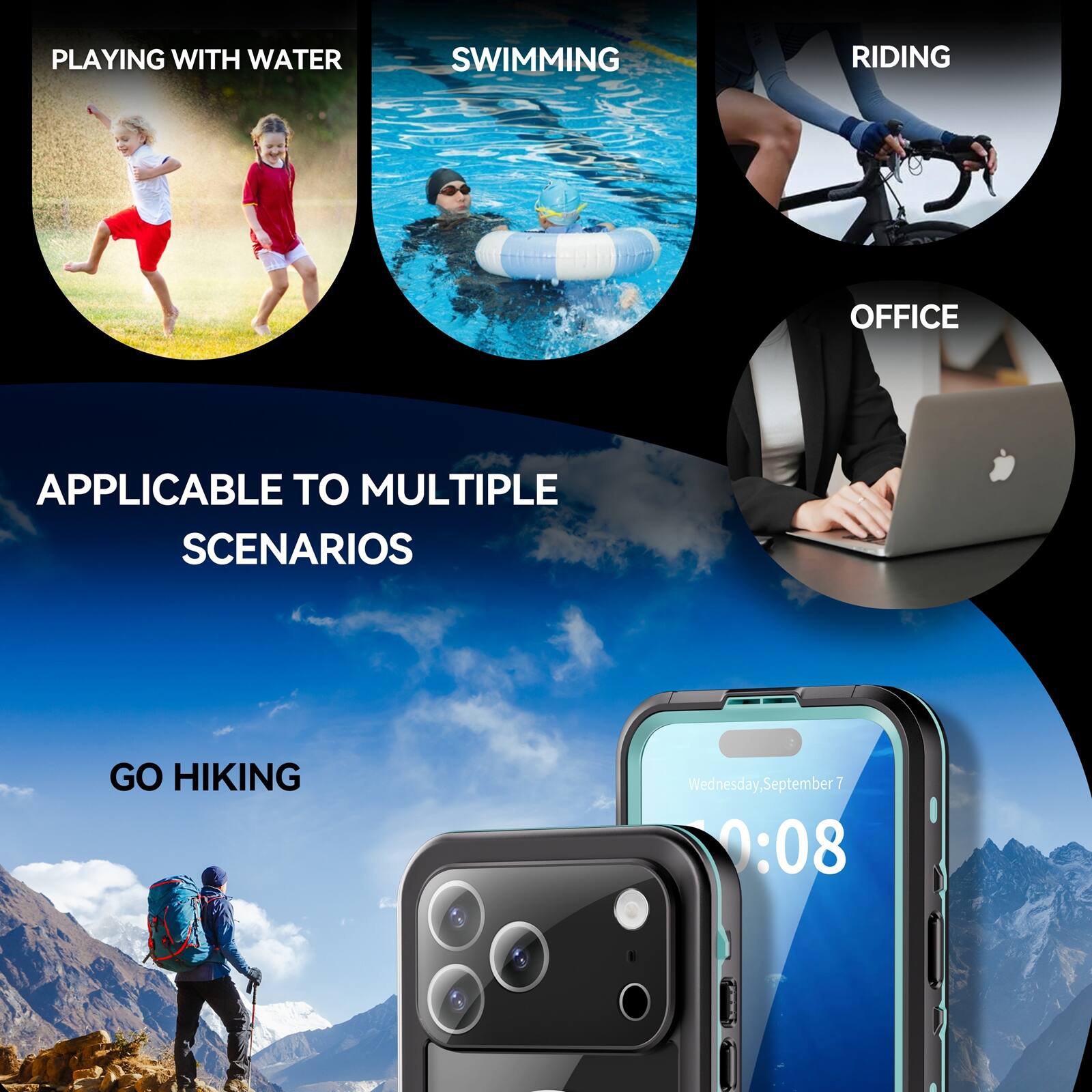 PLAYING WITH WATER  
SWIMMING  
RIDING  
OFFICE  
APPLICABLE TO MULTIPLE SCENARIOS  
GO HIKING  

Wednesday, September 7  
10:08