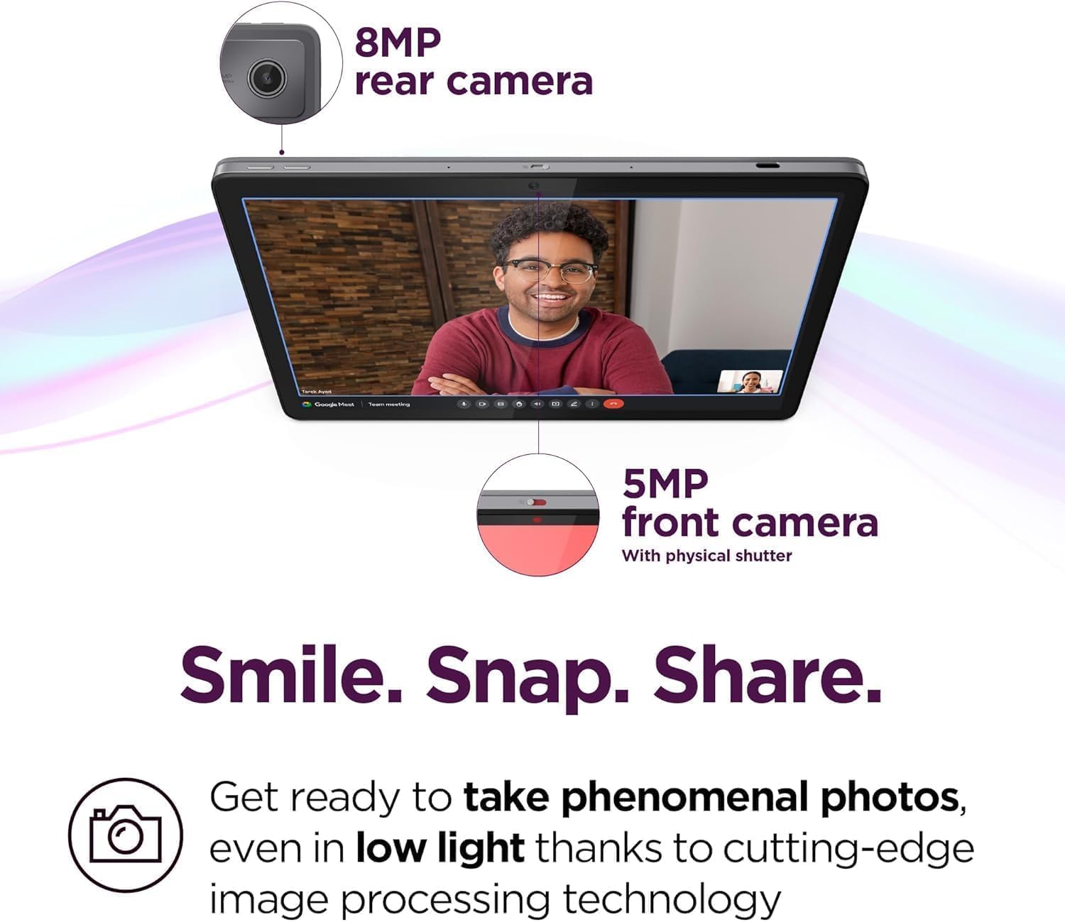 8MP rear camera  
5MP front camera  
With physical shutter  
Smile. Snap. Share.  
Get ready to take phenomenal photos, even in low light thanks to cutting-edge image processing technology