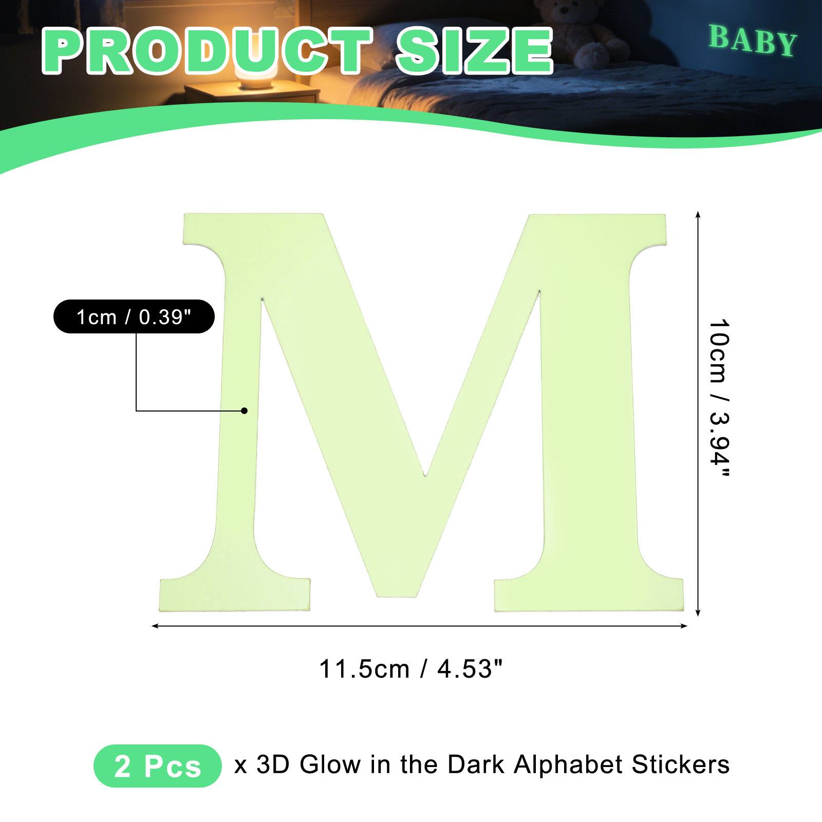 PRODUCT SIZE

BABY

1cm / 0.39"  
10cm / 3.94"  
11.5cm / 4.53"  

2 Pcs x 3D Glow in the Dark Alphabet Stickers