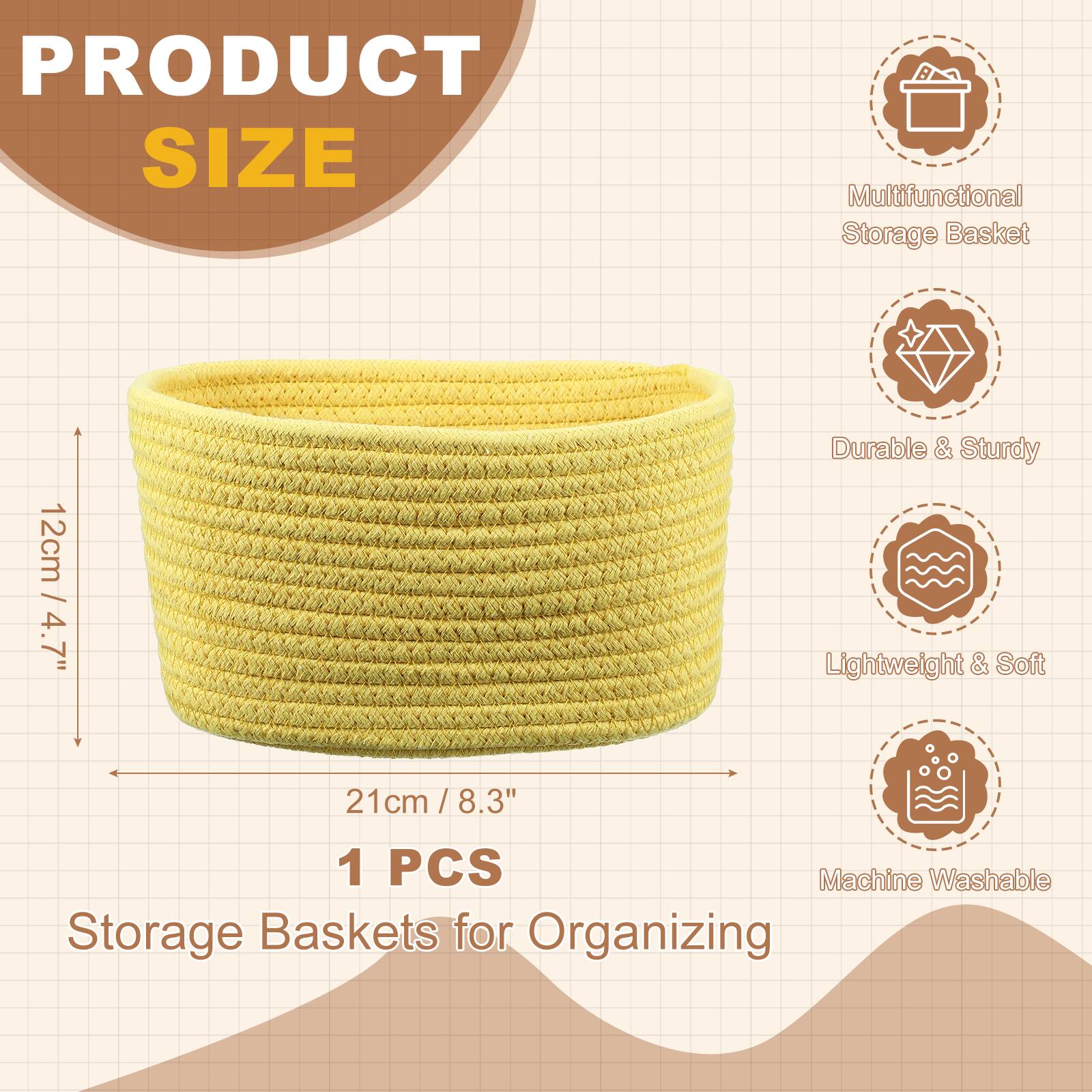PRODUCT SIZE  
Multifunctional Storage Basket  
12cm / 4.7" D  
21cm / 8.3" W  
1 PCS  
Storage Baskets for Organizing  

Durable & Sturdy  
Lightweight & Soft  
Machine Washable