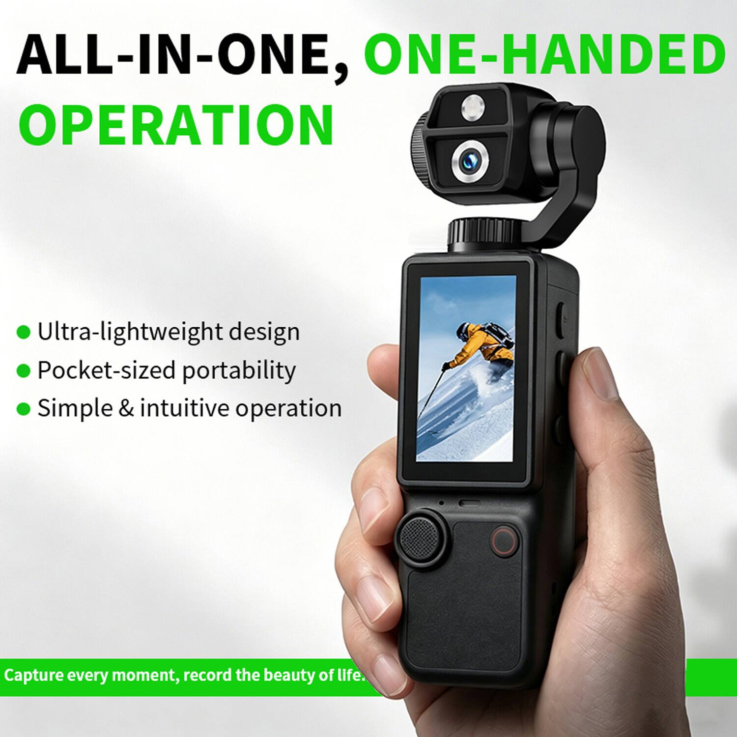 ALL-IN-ONE, ONE-HANDED OPERATION

- Ultra-lightweight design
- Pocket-sized portability
- Simple & intuitive operation

Capture every moment, record the beauty of life.