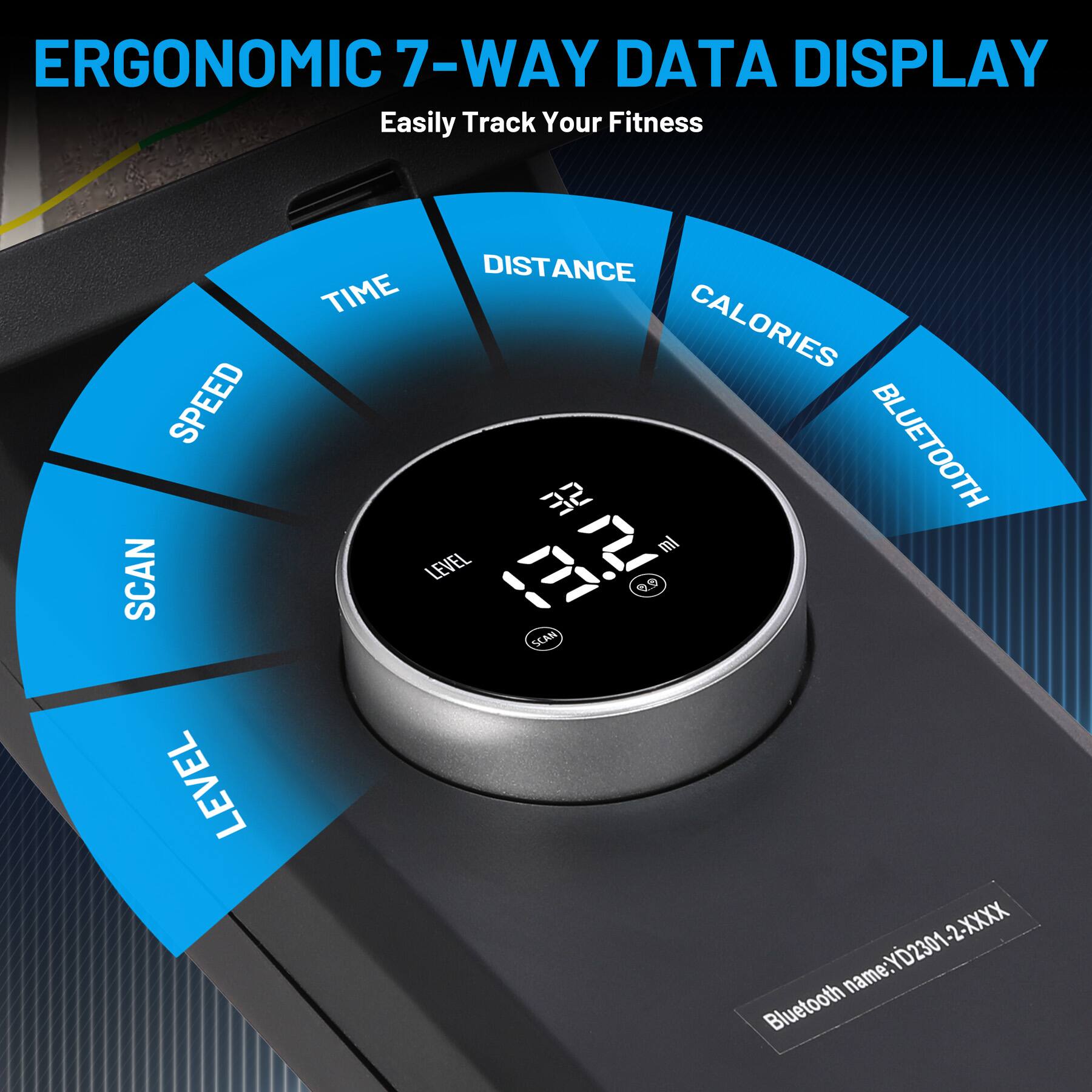 ERGONOMIC 7-WAY DATA DISPLAY  
Easily Track Your Fitness  

SPEED  
SCAN  
LEVEL  
TIME  
DISTANCE  
CALORIES  
BLUETOOTH  

Bluetooth name: YD2301-2-XXXX