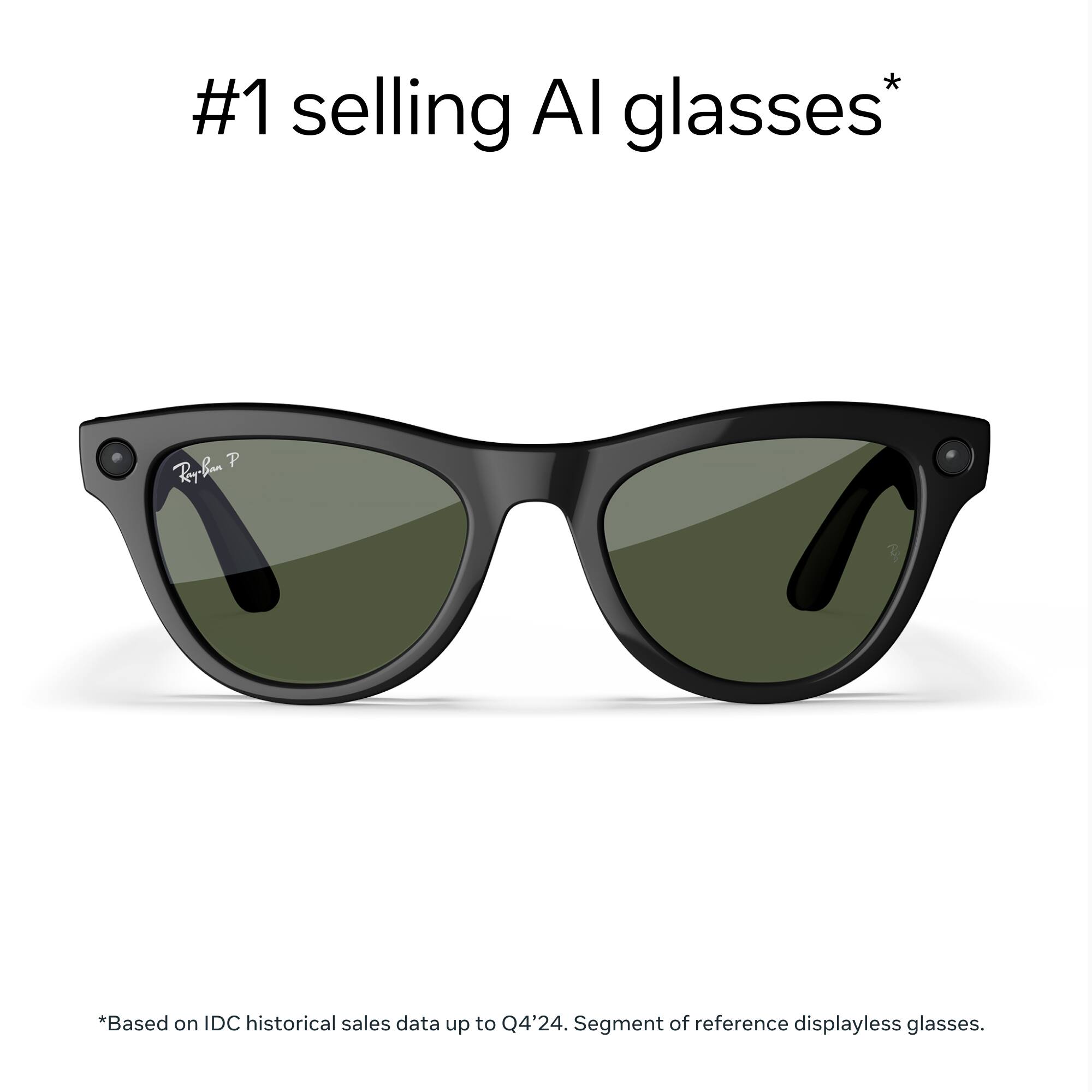#1 selling AI glasses*

*Based on IDC historical sales data up to Q4'24. Segment of reference displayless glasses.