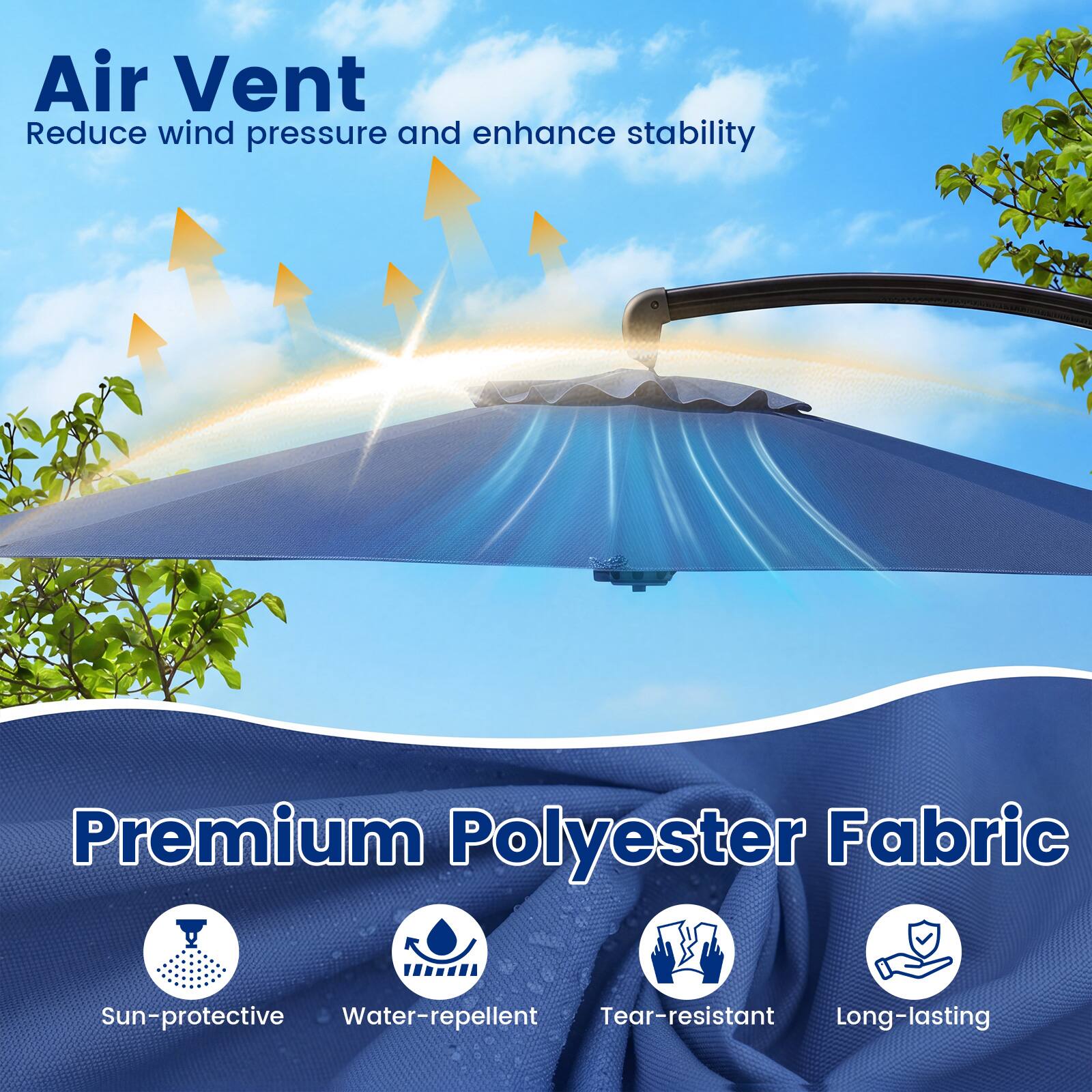 Air Vent  
Reduce wind pressure and enhance stability  

Premium Polyester Fabric  
Sun-protective  
Water-repellent  
Tear-resistant  
Long-lasting