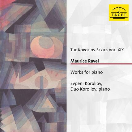 TACET
The Koroliov Series Vol. XIX
Maurice Ravel
Works for piano
Evgeni Koroliov, Duo Koroliov, piano