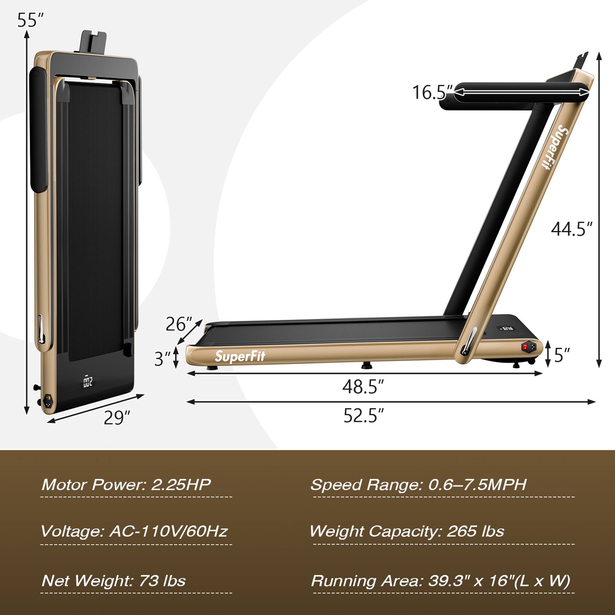 - **Dimensions:**
  - Height: 55"
  - Width: 16.5"
  - Length: 52.5"
  - Folded Length: 48.5"
  - Folded Width: 44.5"
  - Folded Height: 15"
  - Base: 29" x 3"

- **Specifications:**
  - Motor Power: 2.25HP
  - Voltage: AC-110V/60Hz
  - Speed Range: 0.6-7.5MPH
  - Weight Capacity: 265 lbs
  - Net Weight: 73 lbs
  - Running Area: 39.3" x 16" (L x W)
