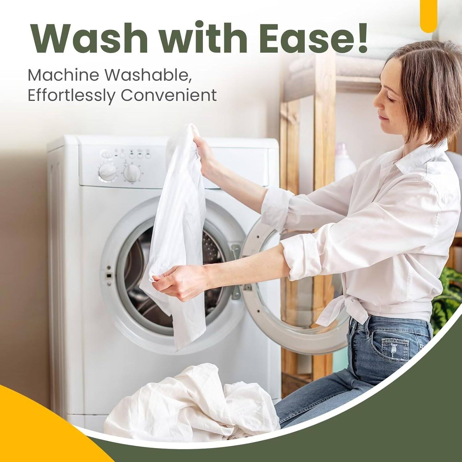 Wash with Ease!  
Machine Washable, Effortlessly Convenient