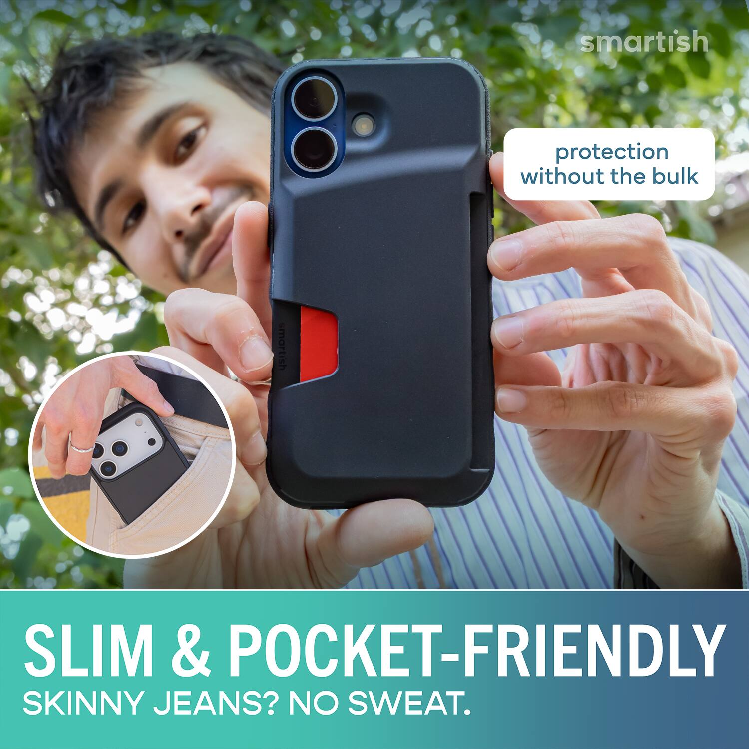 smartish protection without the bulk smartish SLIM & POCKET-FRIENDLY SKINNY JEANS? NO SWEAT.