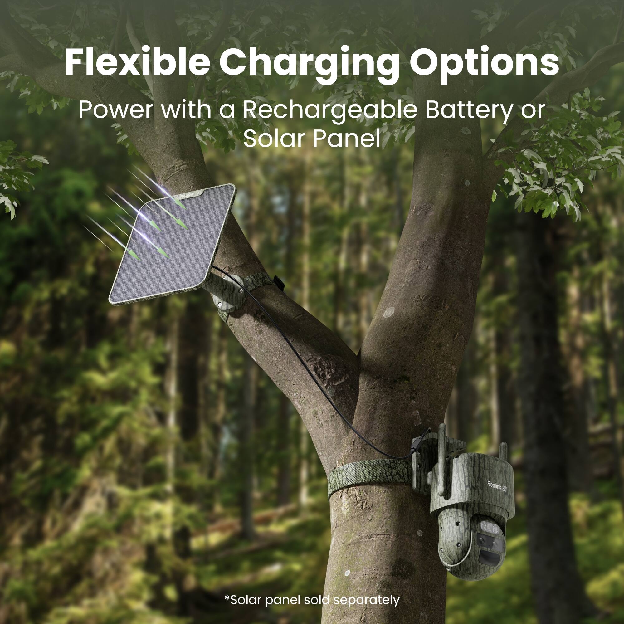 Flexible Charging Options  
Power with a Rechargeable Battery or Solar Panel  

*Solar panel sold separately