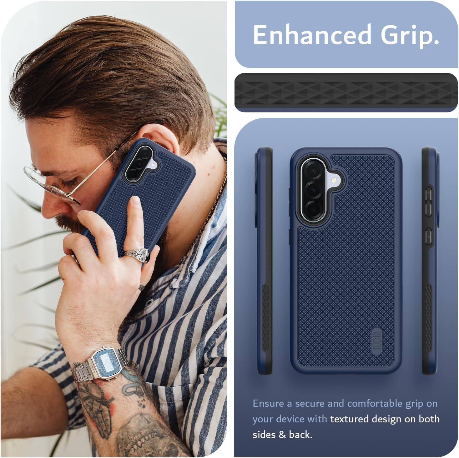 Enhanced Grip.  
Ensure a secure and comfortable grip on your device with textured design on both sides & back.