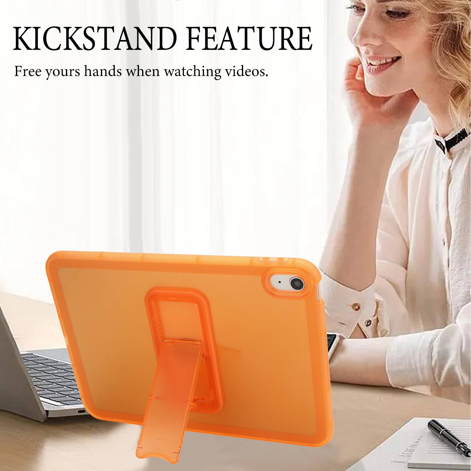KICKSTAND FEATURE  
Free your hands when watching videos.