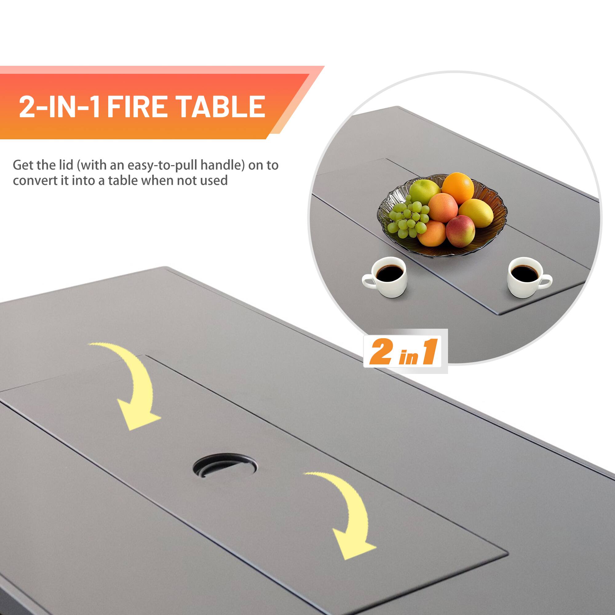 2-IN-1 FIRE TABLE

Get the lid (with an easy-to-pull handle) on to convert it into a table when not used

2 in 1