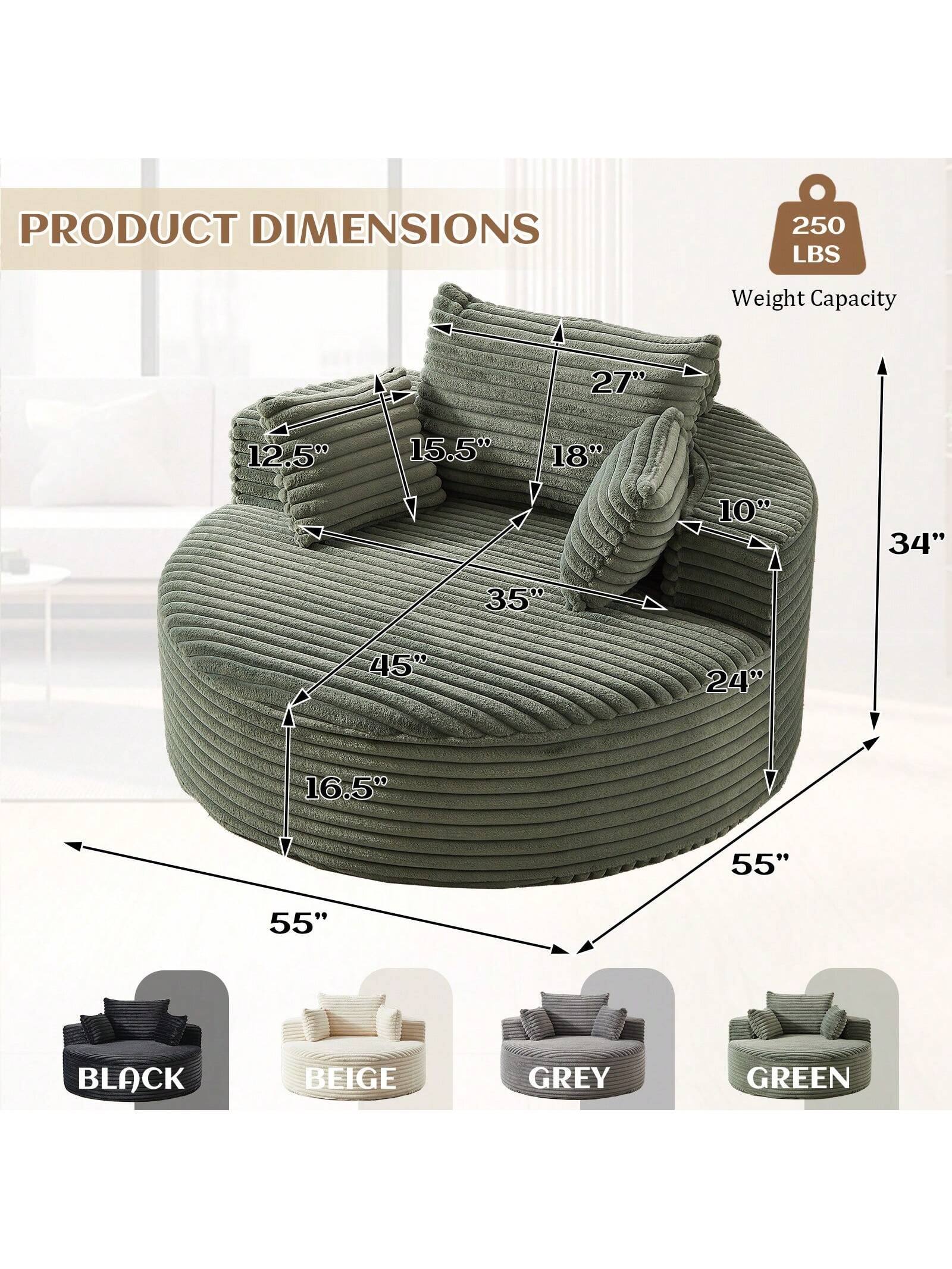 PRODUCT DIMENSIONS  
250 LBS Weight Capacity  

27"  
12.5"  
15.5"  
18"  
10"  
34"  
35"  
45"  
24"  
16.5"  
55"  
55"  

BLACK  
BEIGE  
GREY  
GREEN