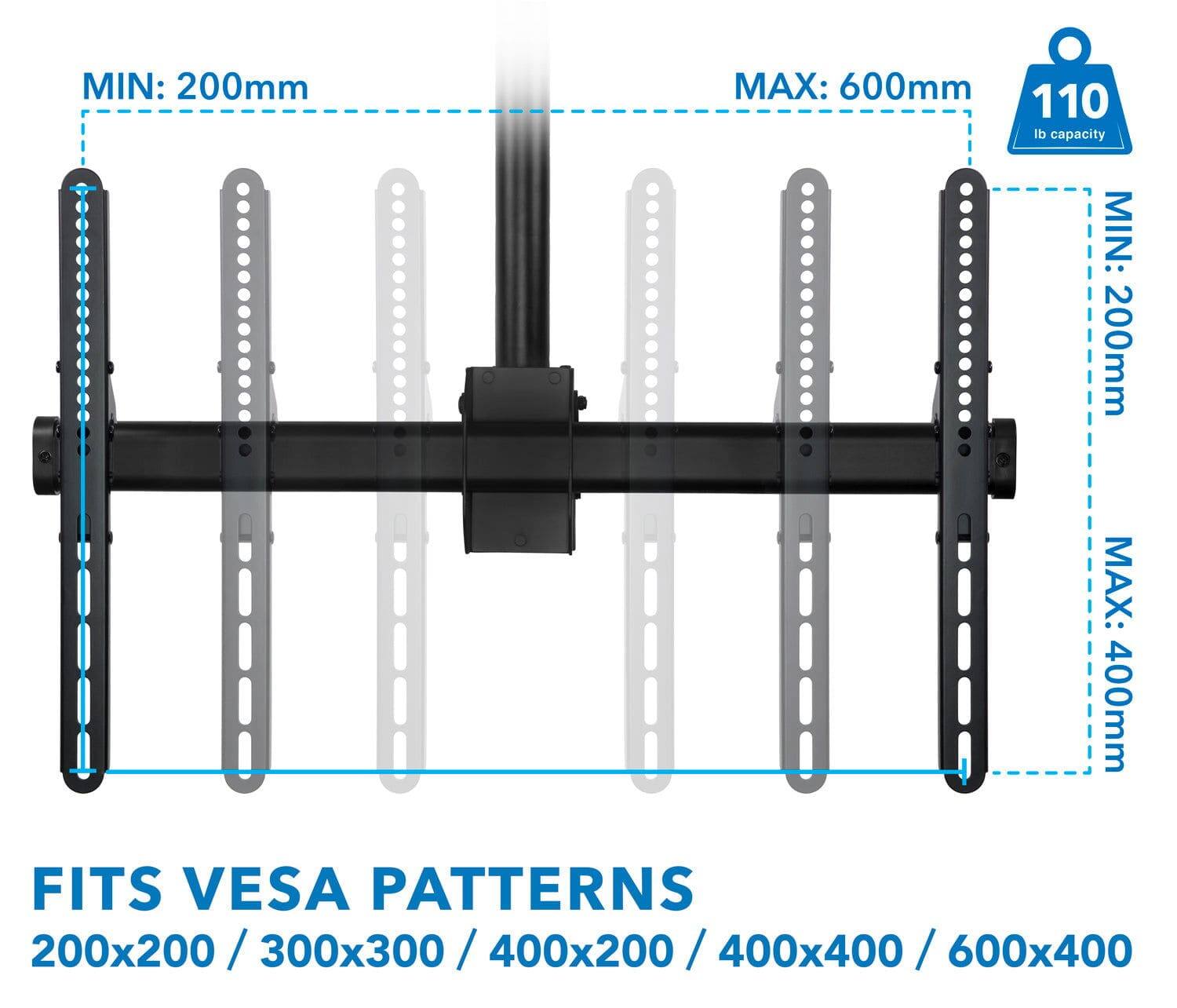 MIN: 200mm  
MAX: 600mm  

110 lb capacity  

MIN: 200mm  
MAX: 400mm  

FITS VESA PATTERNS  
200x200 / 300x300 / 400x200 / 400x400 / 600x400