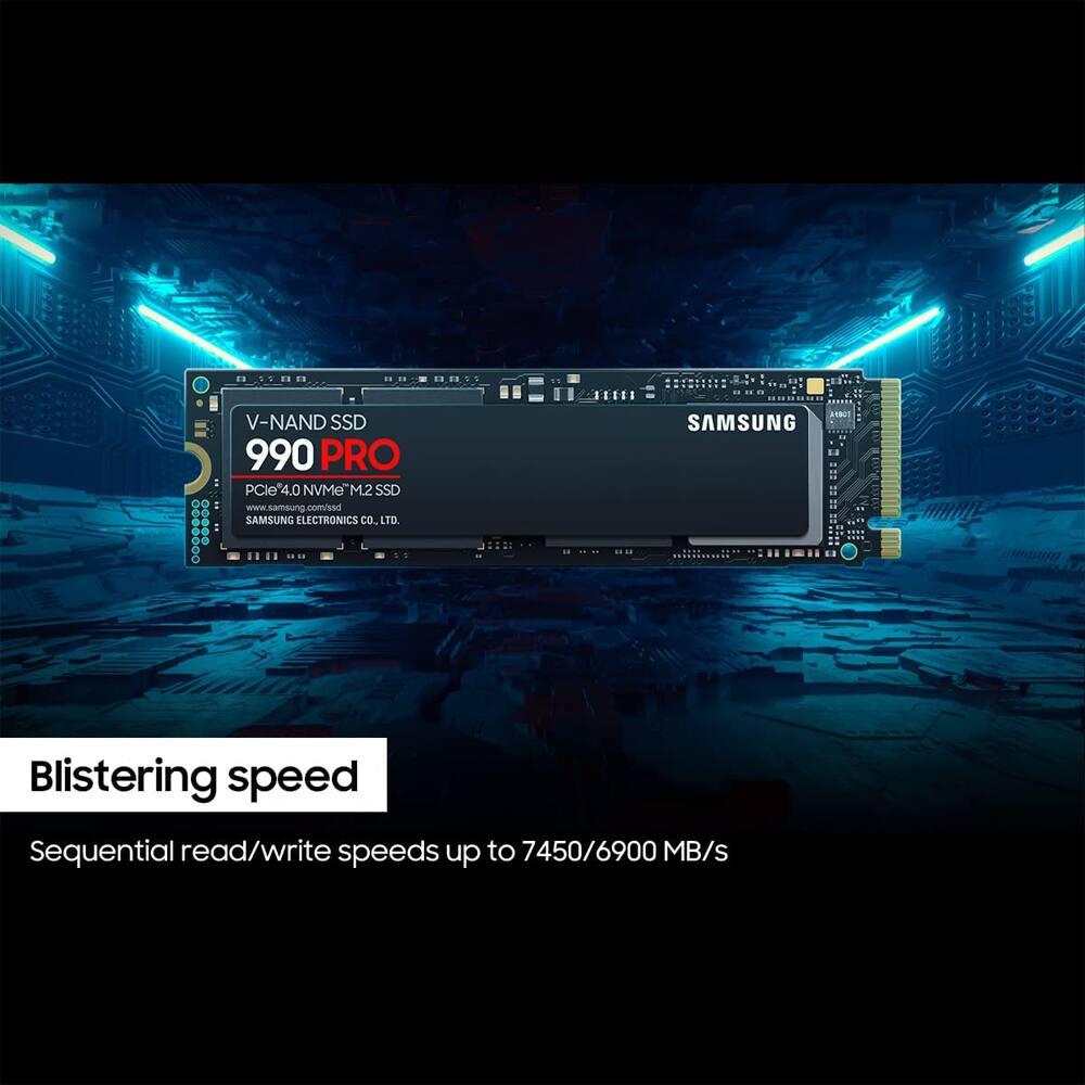V-NAND SSD 990 PRO  
PCIe 4.0 NVMe M.2 SSD  
www.samsung.com  
SAMSUNG ELECTRONICS CO., LTD.  

Blistering speed  
Sequential read/write speeds up to 7450/6900 MB/s