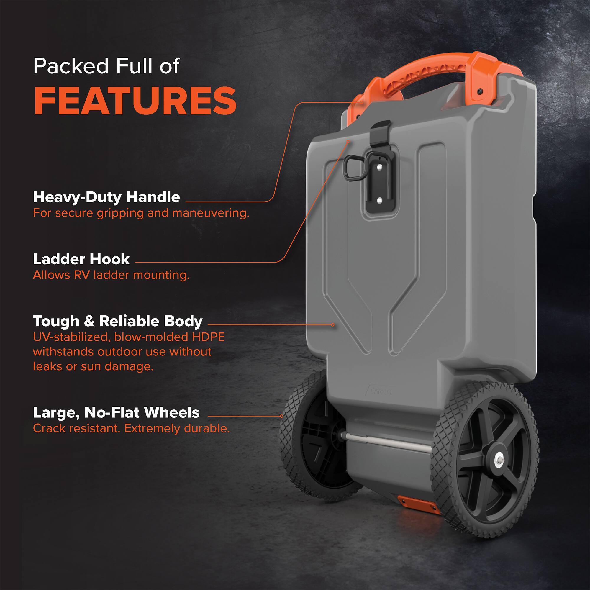 Packed Full of FEATURES

Heavy-Duty Handle
For secure gripping and maneuvering.

Ladder Hook
Allows RV ladder mounting.

Tough & Reliable Body
UV-stabilized, blow-molded HDPE withstands outdoor use without leaks or sun damage.

Large, No-Flat Wheels
Crack resistant. Extremely durable.