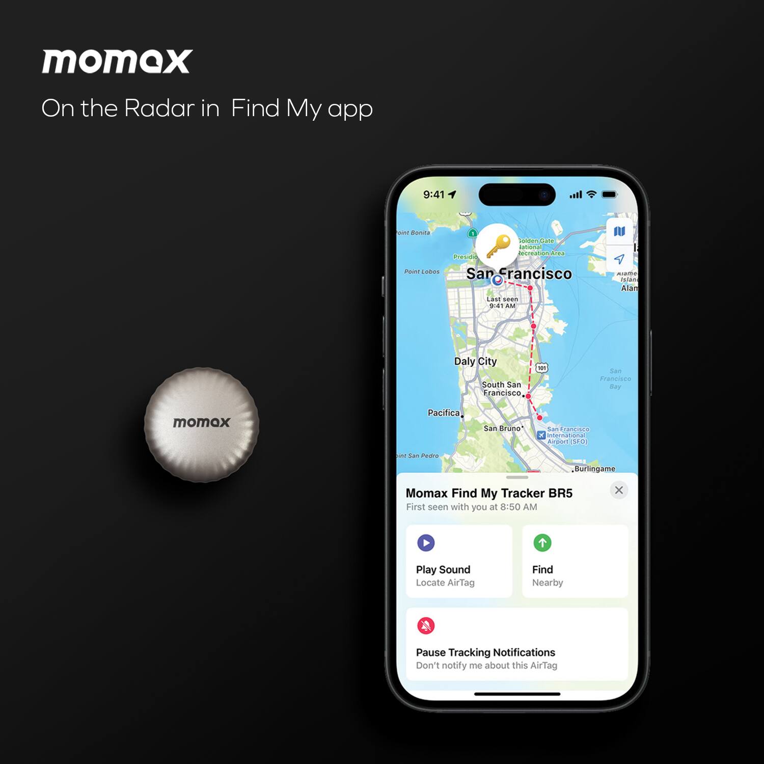momax  
On the Radar in Find My app  

9:41 AM  
San Francisco  

Momax Find My Tracker BR5  
First seen with you at 8:50 AM  

Play Sound  
Locate AirTag  

Find Nearby  

Pause Tracking Notifications  
Don't notify me about this AirTag