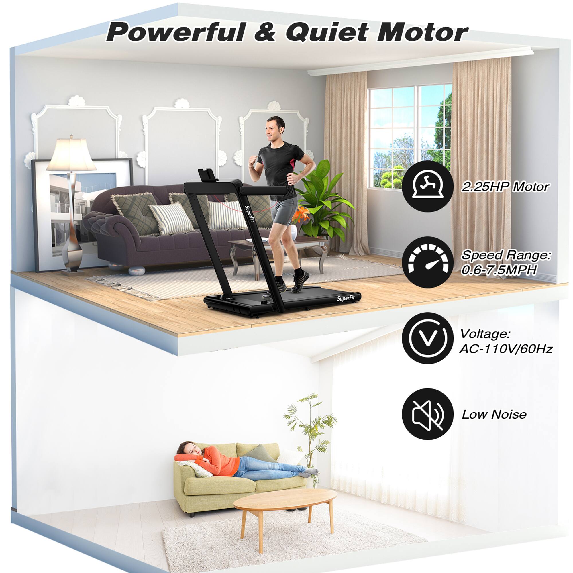 Powerful & Quiet Motor

- 2.25HP Motor
- Speed Range: 0.6-7.5MPH
- Voltage: AC-110V/60Hz
- Low Noise