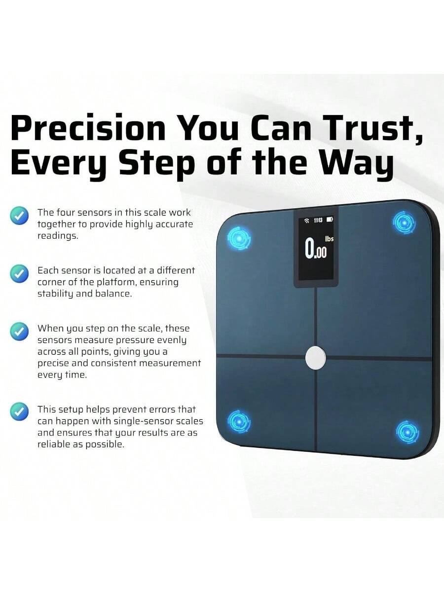 Precision You Can Trust, Every Step of the Way

- The four sensors in this scale work together to provide highly accurate readings.
- Each sensor is located at a different corner of the platform, ensuring stability and balance.
- When you step on the scale, these sensors measure pressure evenly across all points, giving you a precise and consistent measurement every time.
- This setup helps prevent errors that can happen with single-sensor scales and ensures that your results are as reliable as possible.