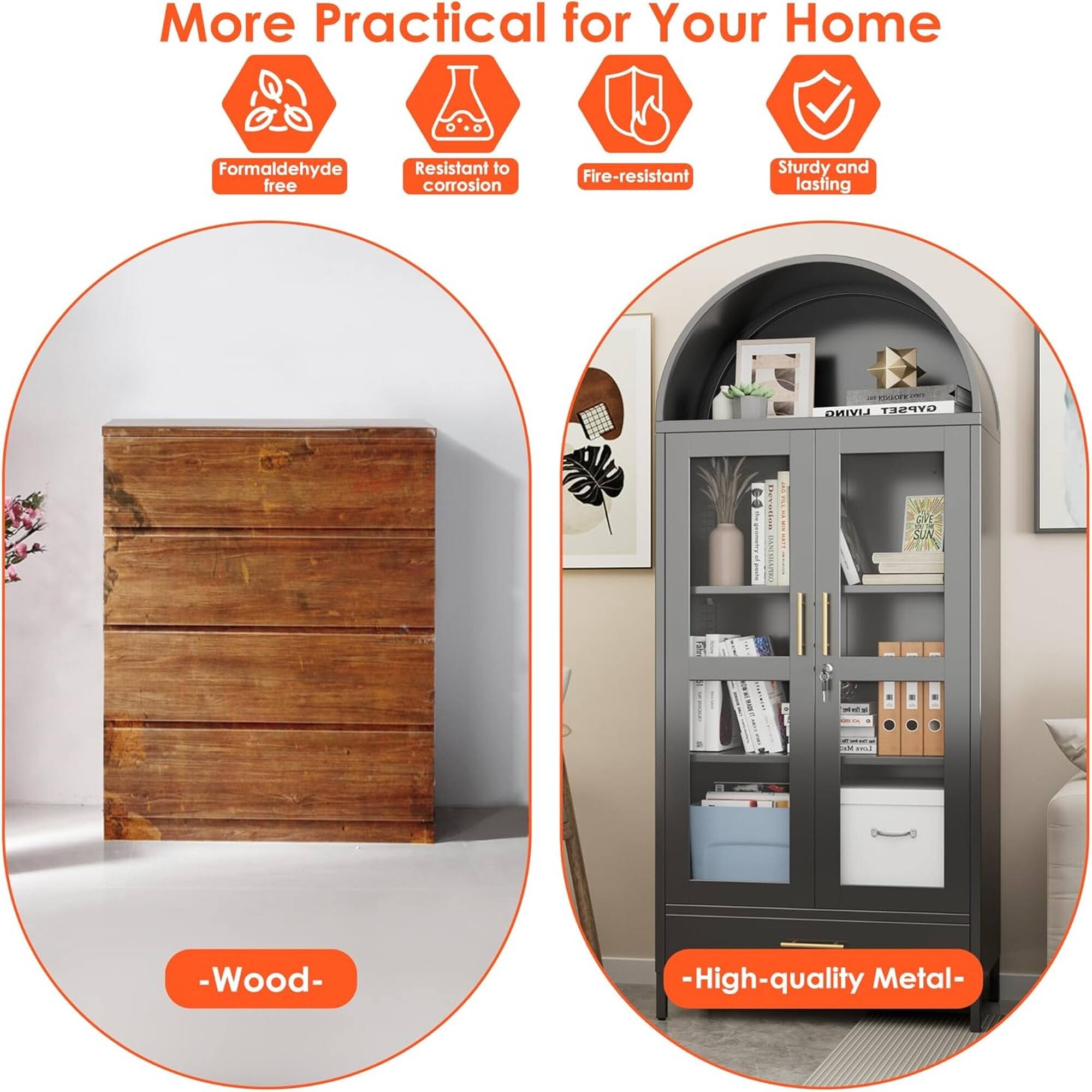 More Practical for Your Home  
Formaldehyde free  
Resistant to corrosion  
Fire-resistant  
Sturdy and lasting  

- Wood -  
- High-quality Metal -