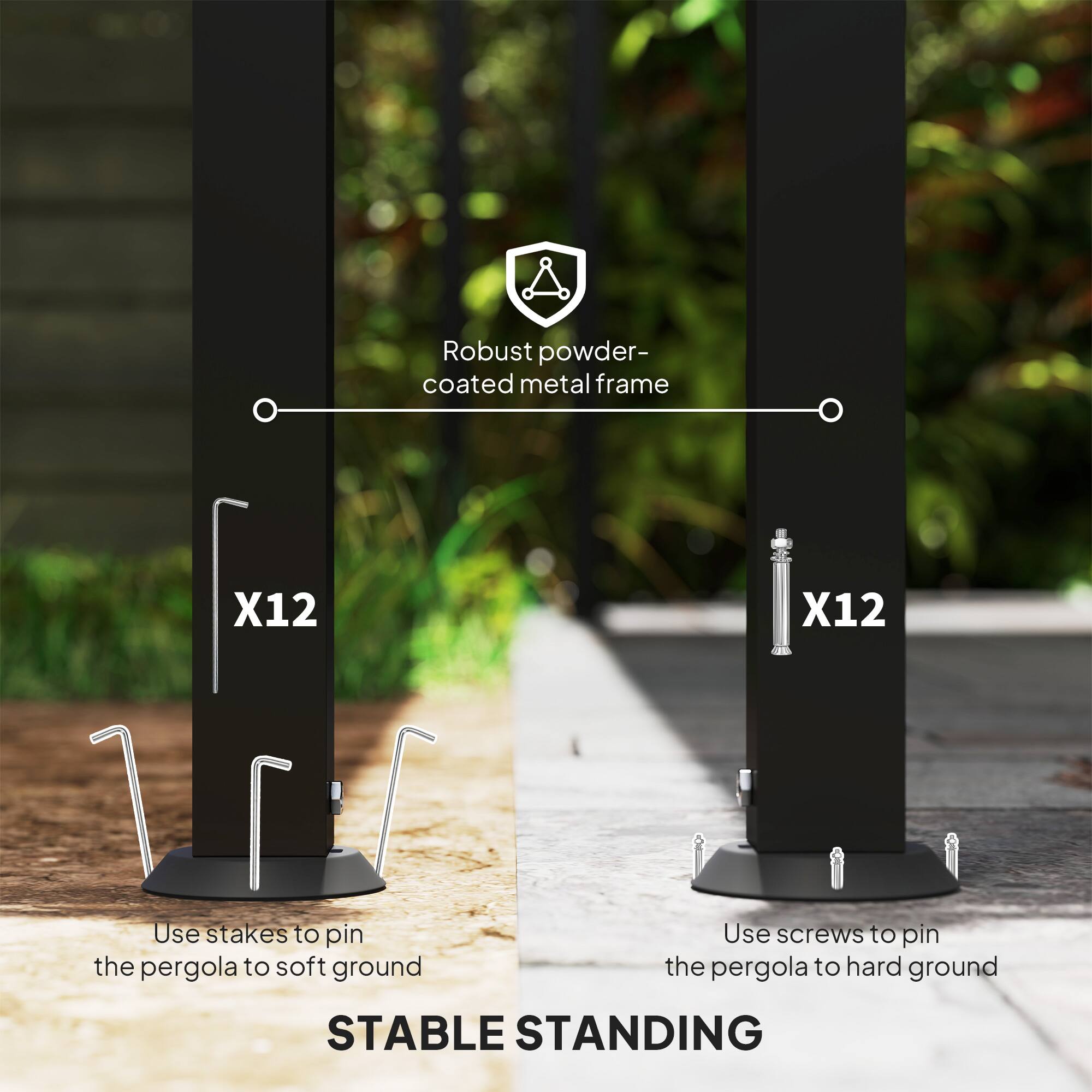 Robust powder-coated metal frame X12 X12
Use stakes to pin the pergola to soft ground
Use screws to pin the pergola to hard ground
STABLE STANDING
