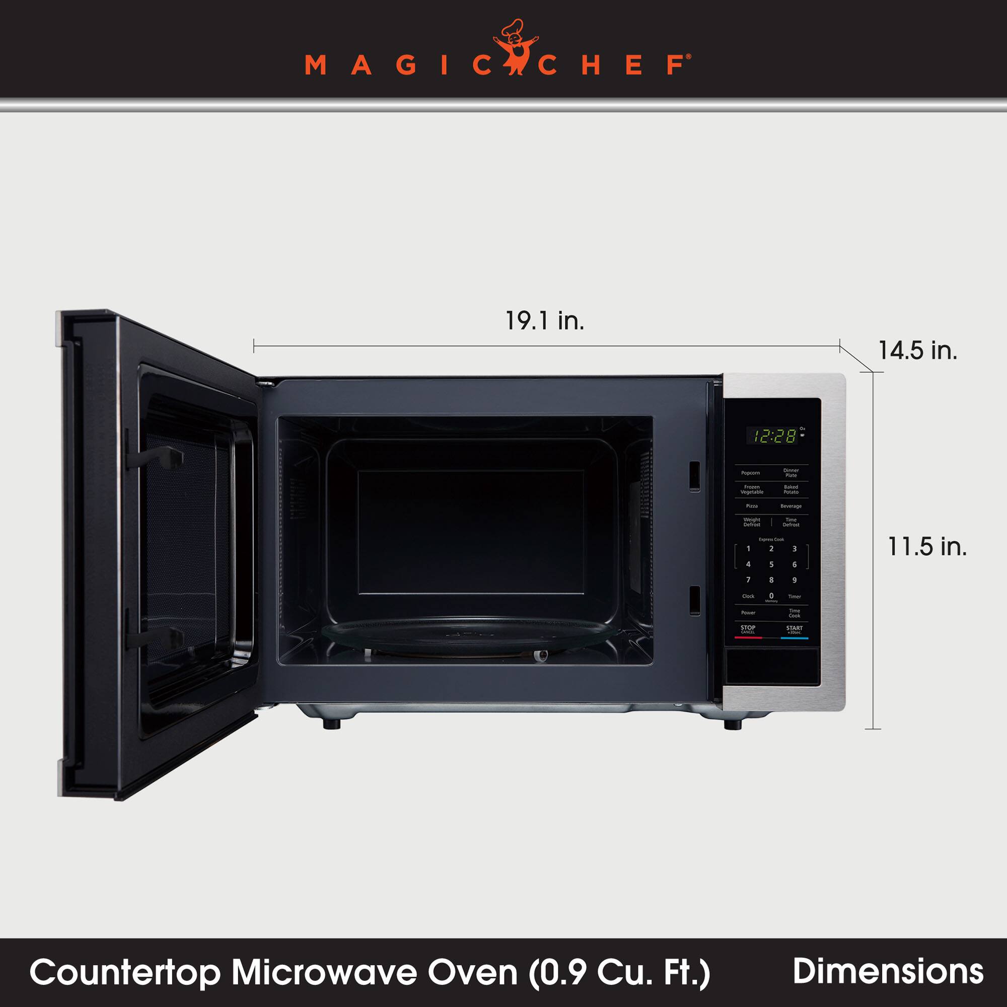 MAGIC CHEF

19.1 in.
14.5 in.
12:28
topers
Comer Munt
Prom Vegetable
Calories hus
Kids
tweage
pays The Letter Calories Supres.Com - I I I 1 6
11.5 in.
1
I
I
Cook
I
Your
Naver
One the
TOP
100
Countertop Microwave Oven (0.9 Cu. Ft.)
Dimensions